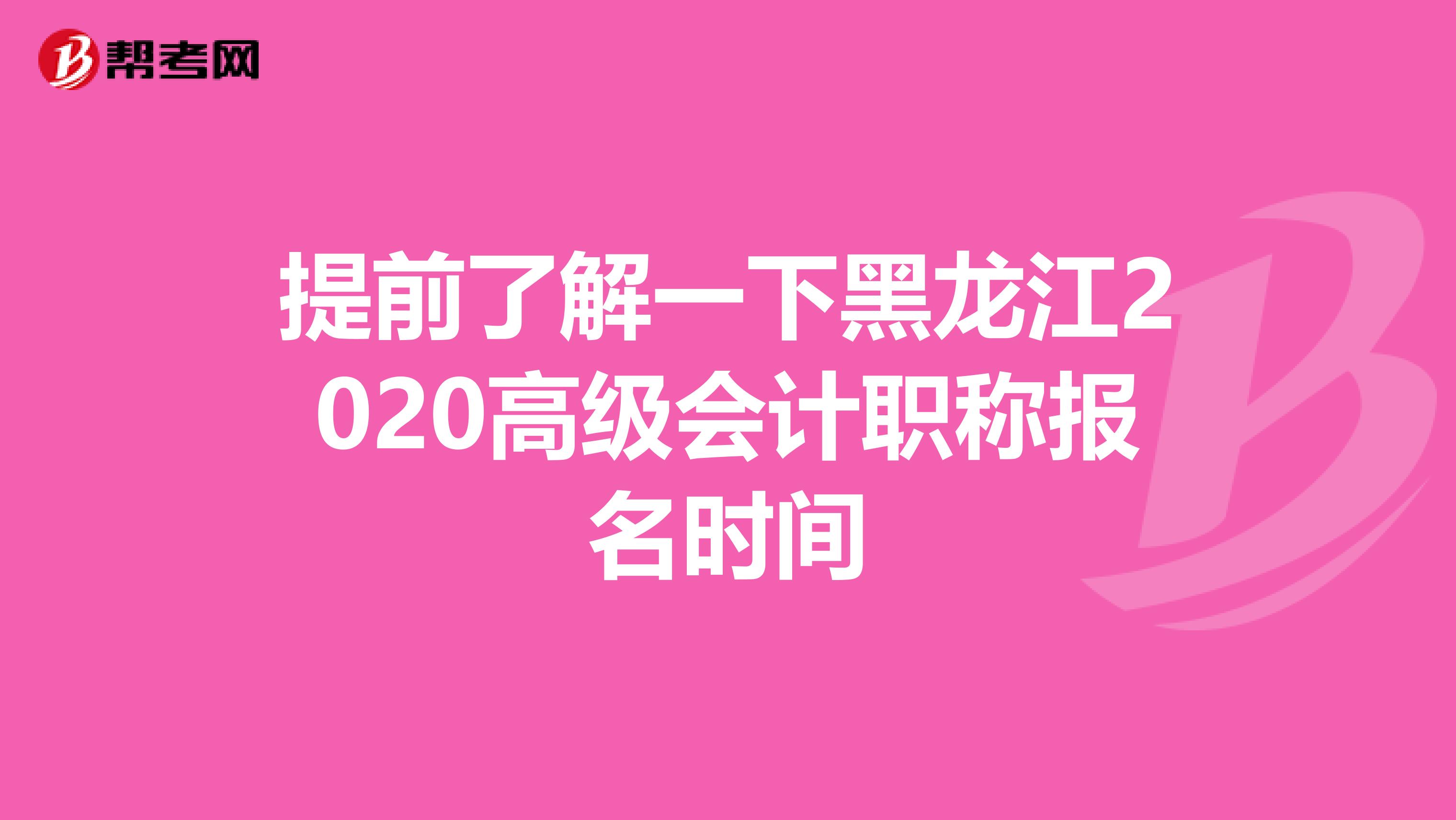 提前了解一下黑龙江2020高级会计职称报名时间