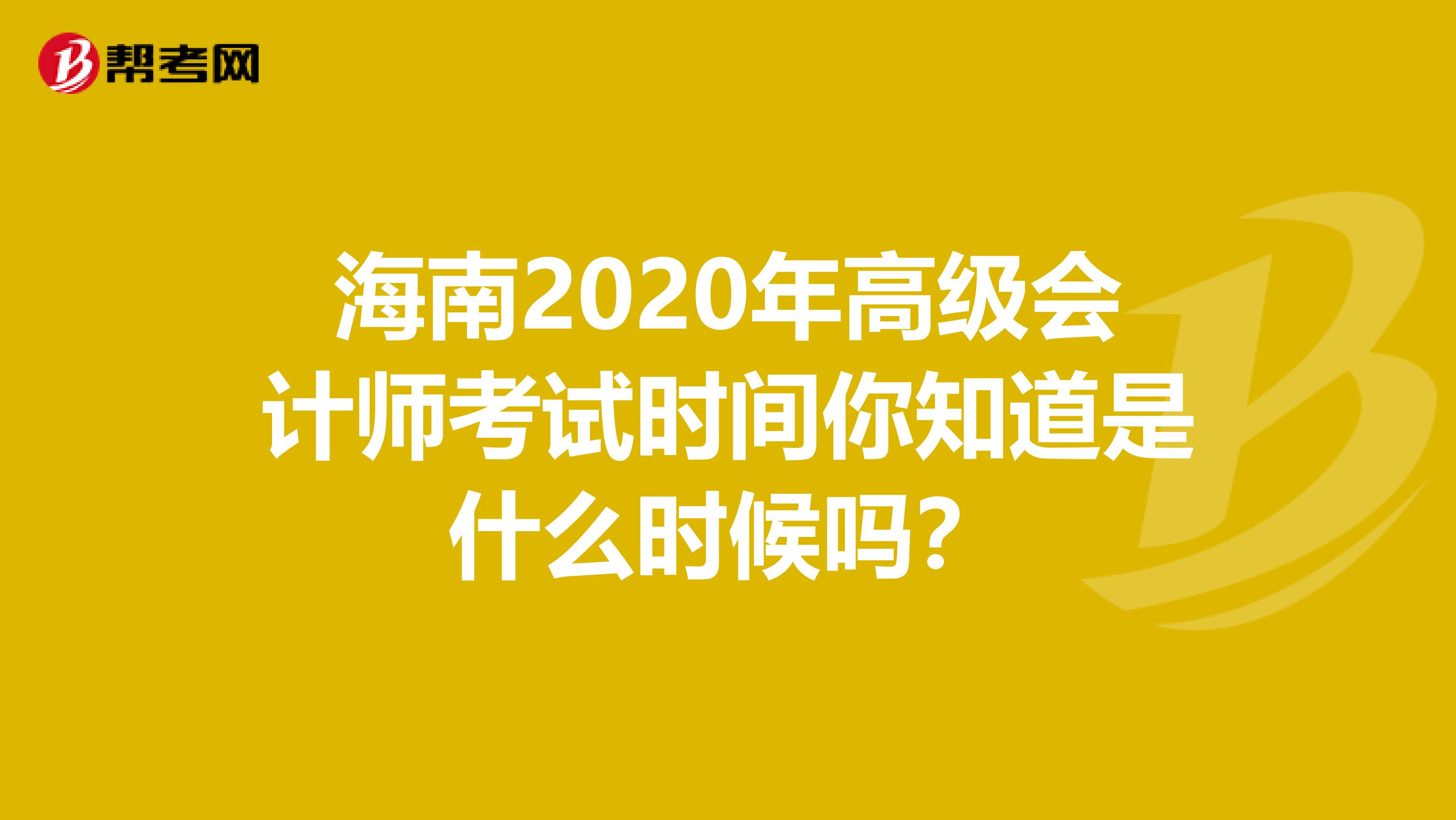 海南2020年高级会计师考试时间你知道是什么时候吗？