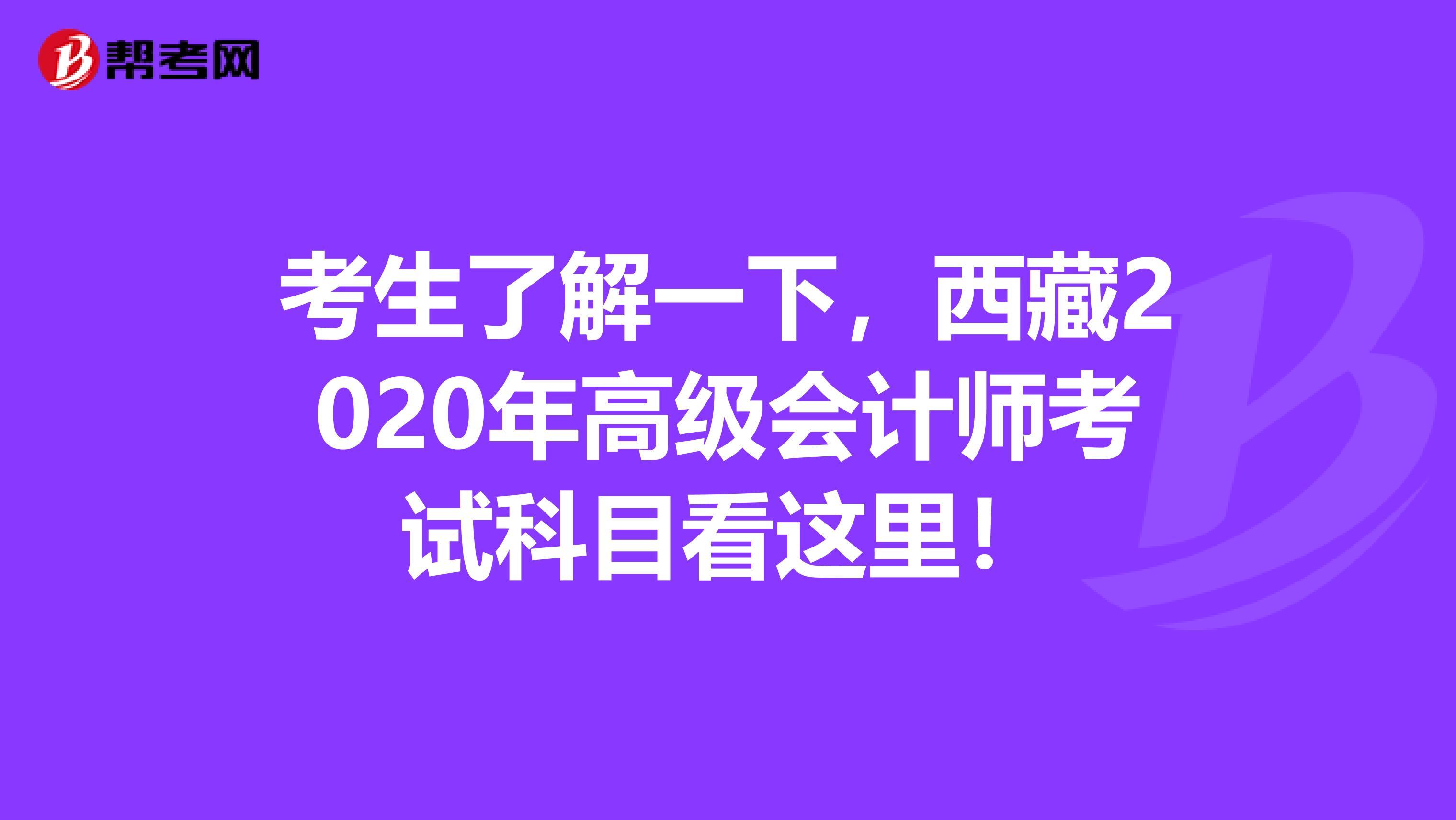 考生了解一下，西藏2020年高级会计师考试科目看这里！