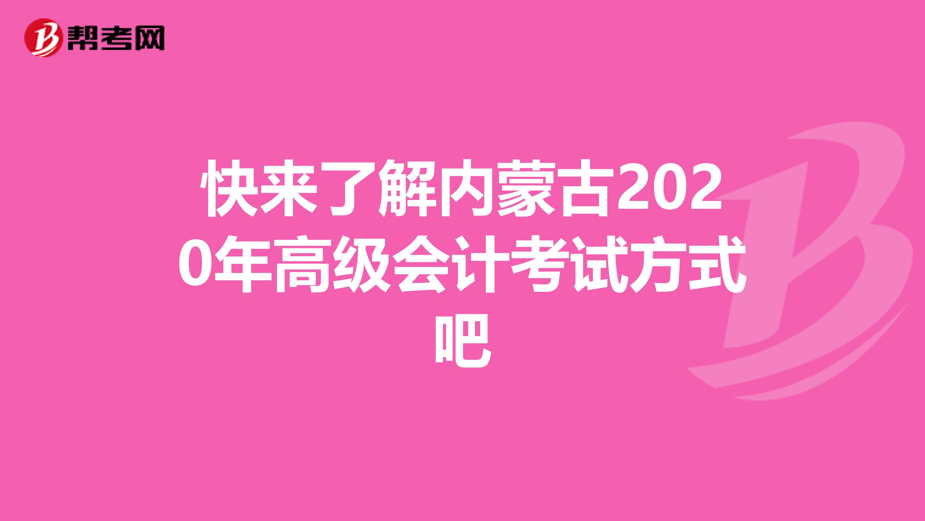 快来了解内蒙古2020年高级会计考试方式吧