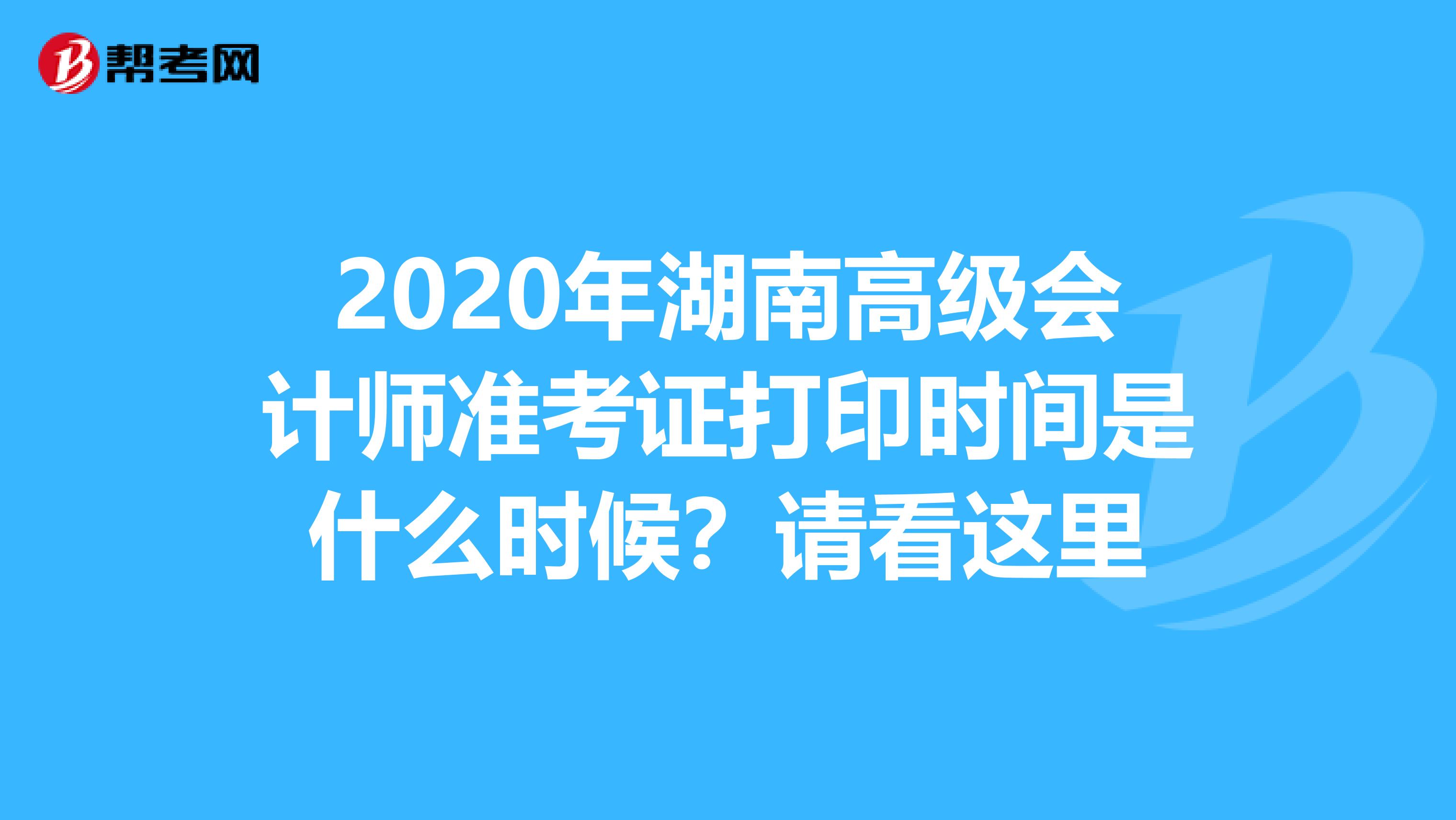 2020年湖南高级会计师准考证打印时间是什么时候？请看这里