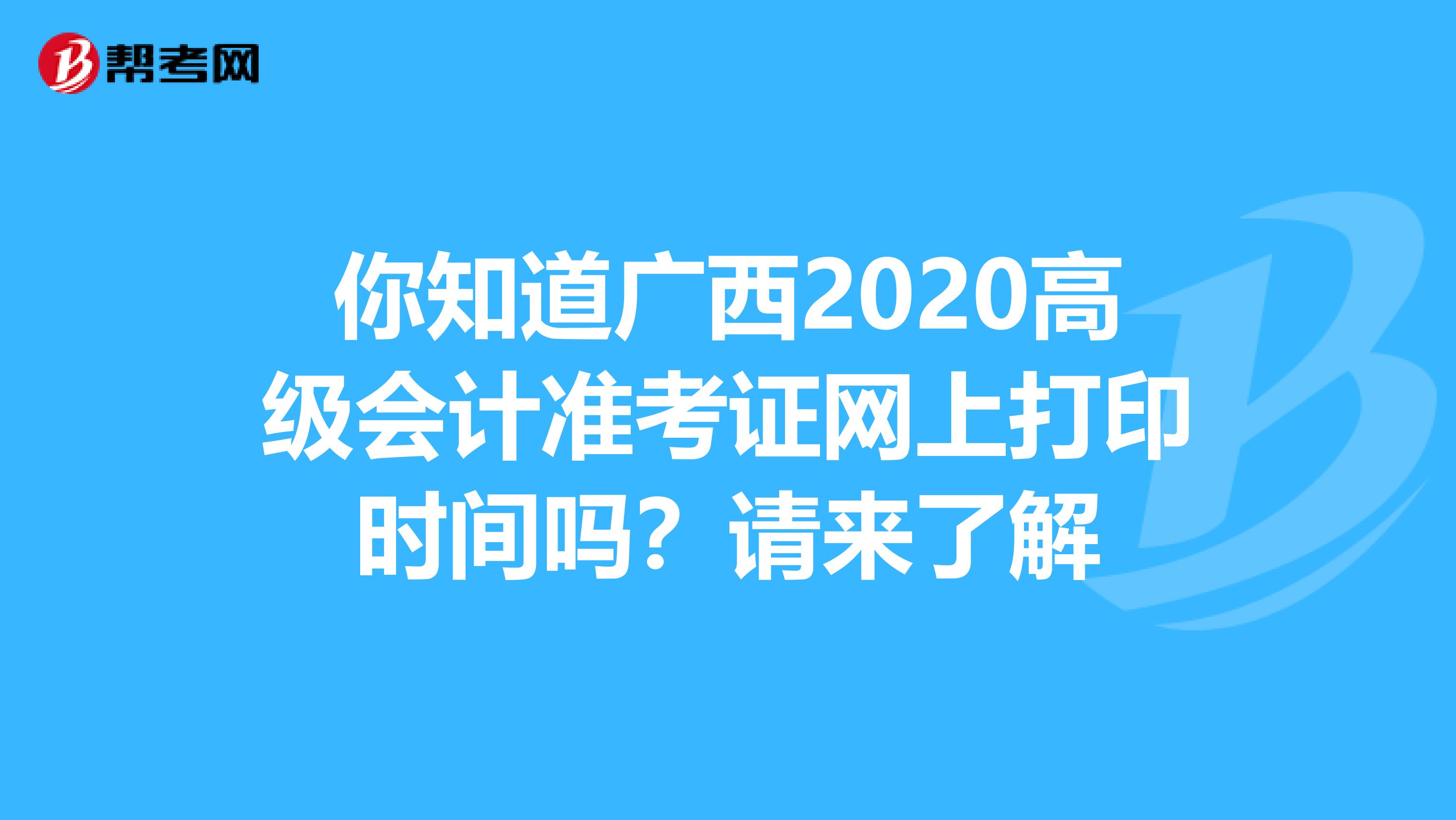 你知道广西2020高级会计准考证网上打印时间吗？请来了解