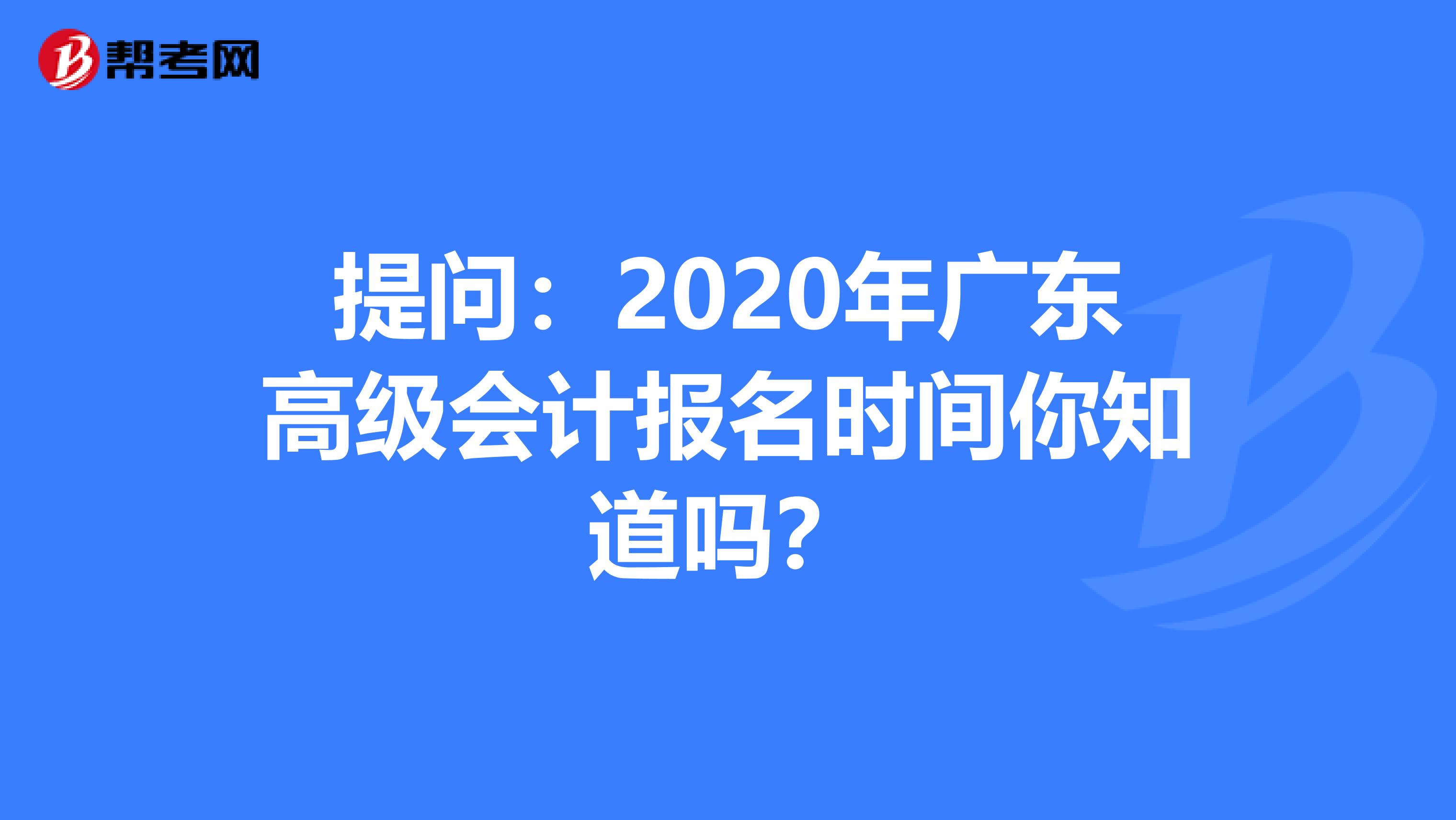 提问：2020年广东高级会计报名时间你知道吗？