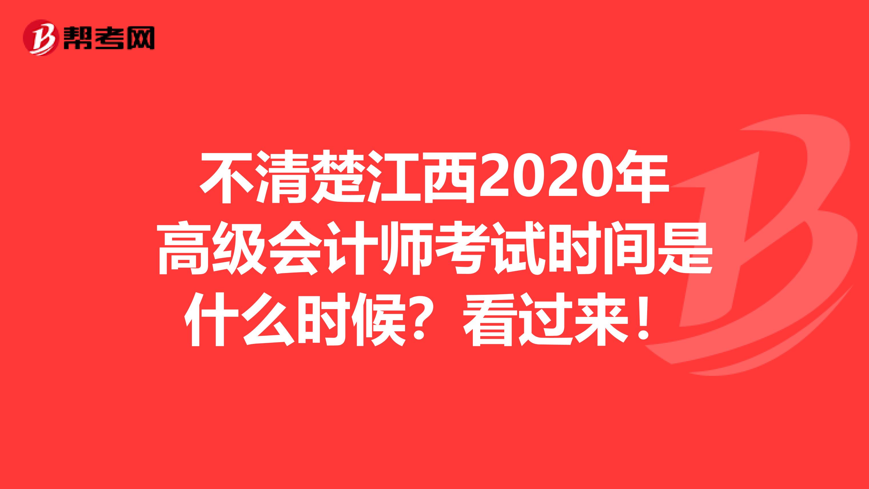 不清楚江西2020年高级会计师考试时间是什么时候？看过来！