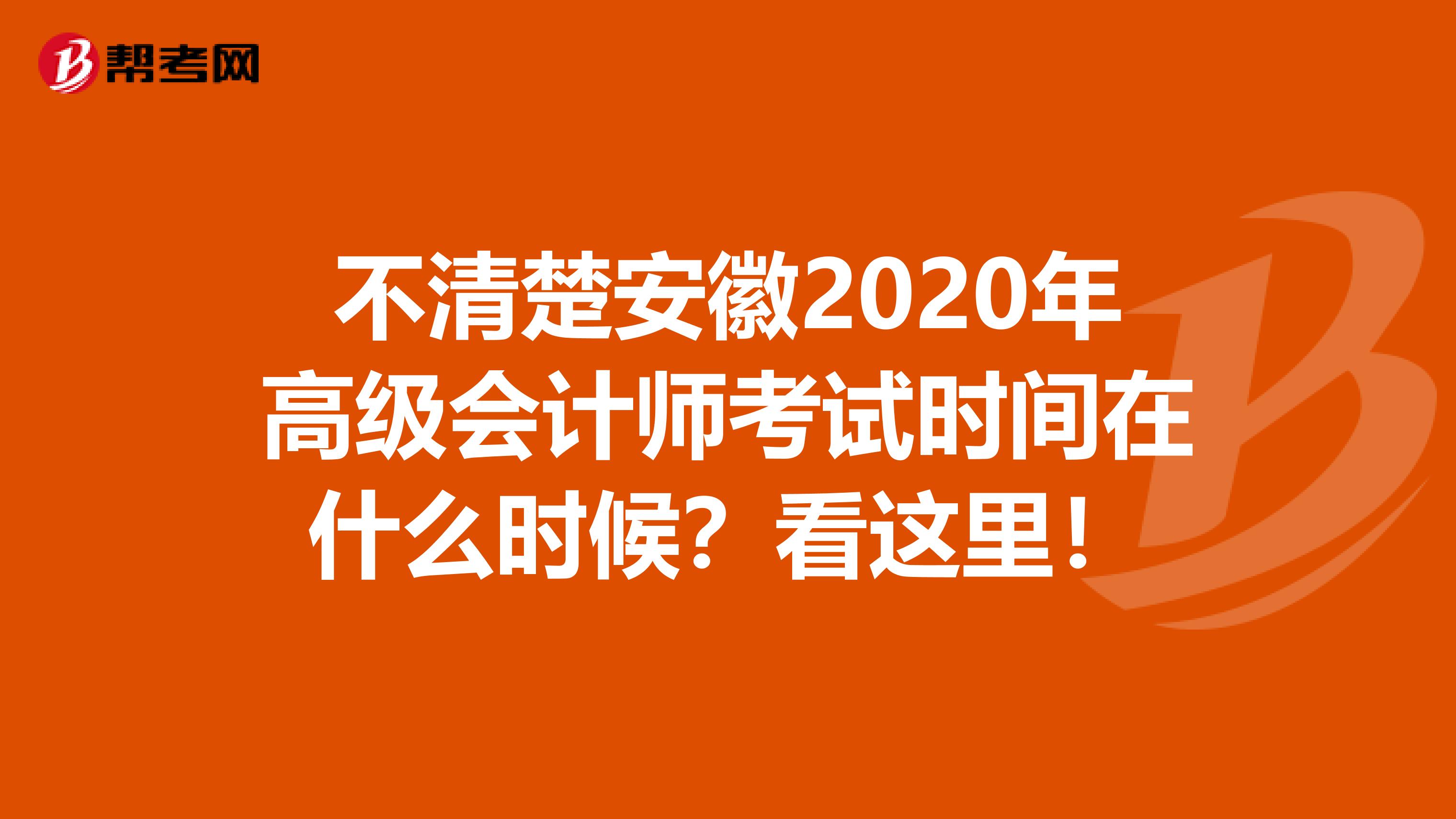 不清楚安徽2020年高级会计师考试时间在什么时候？看这里！