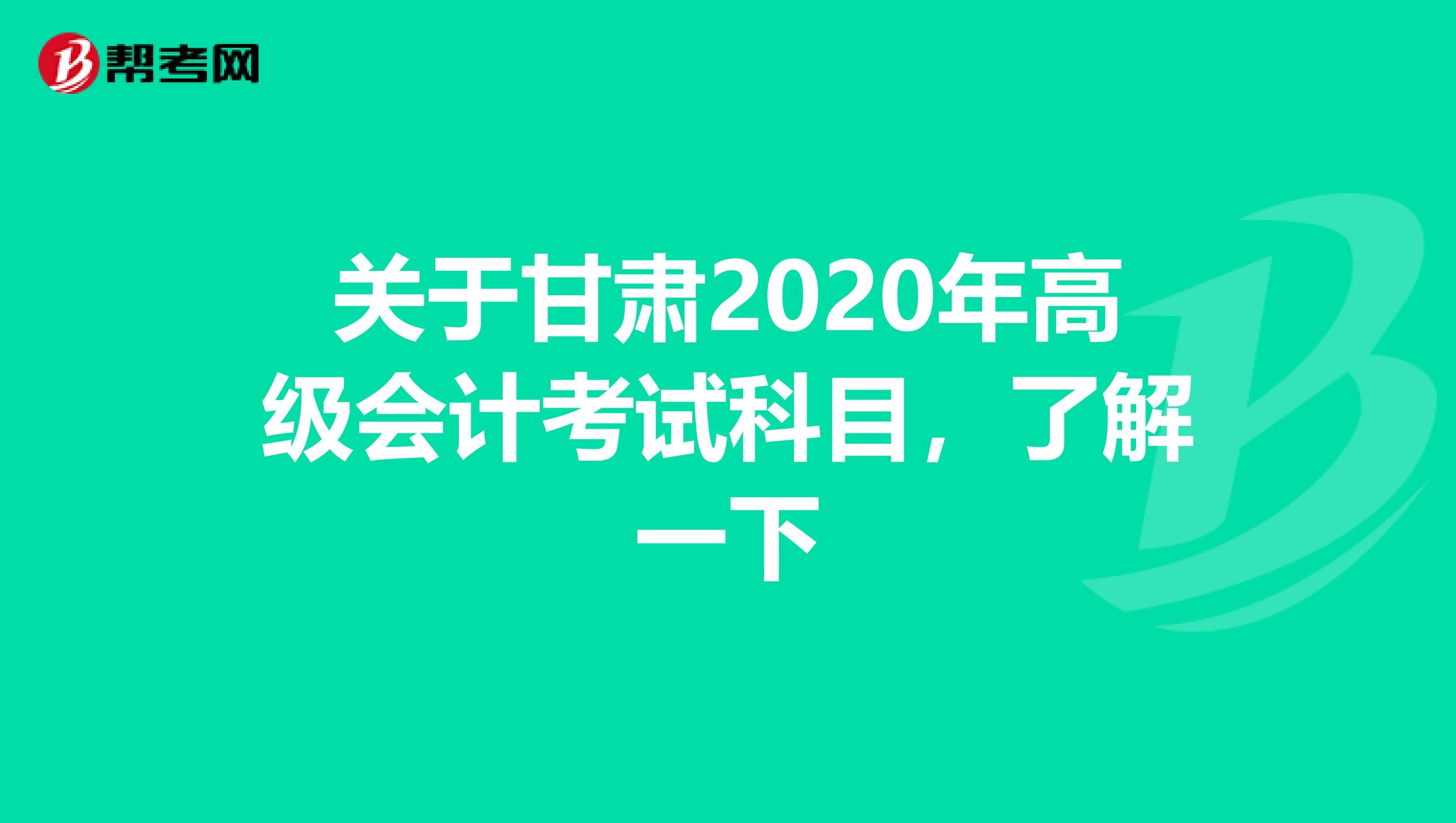关于甘肃2020年高级会计考试科目，了解一下
