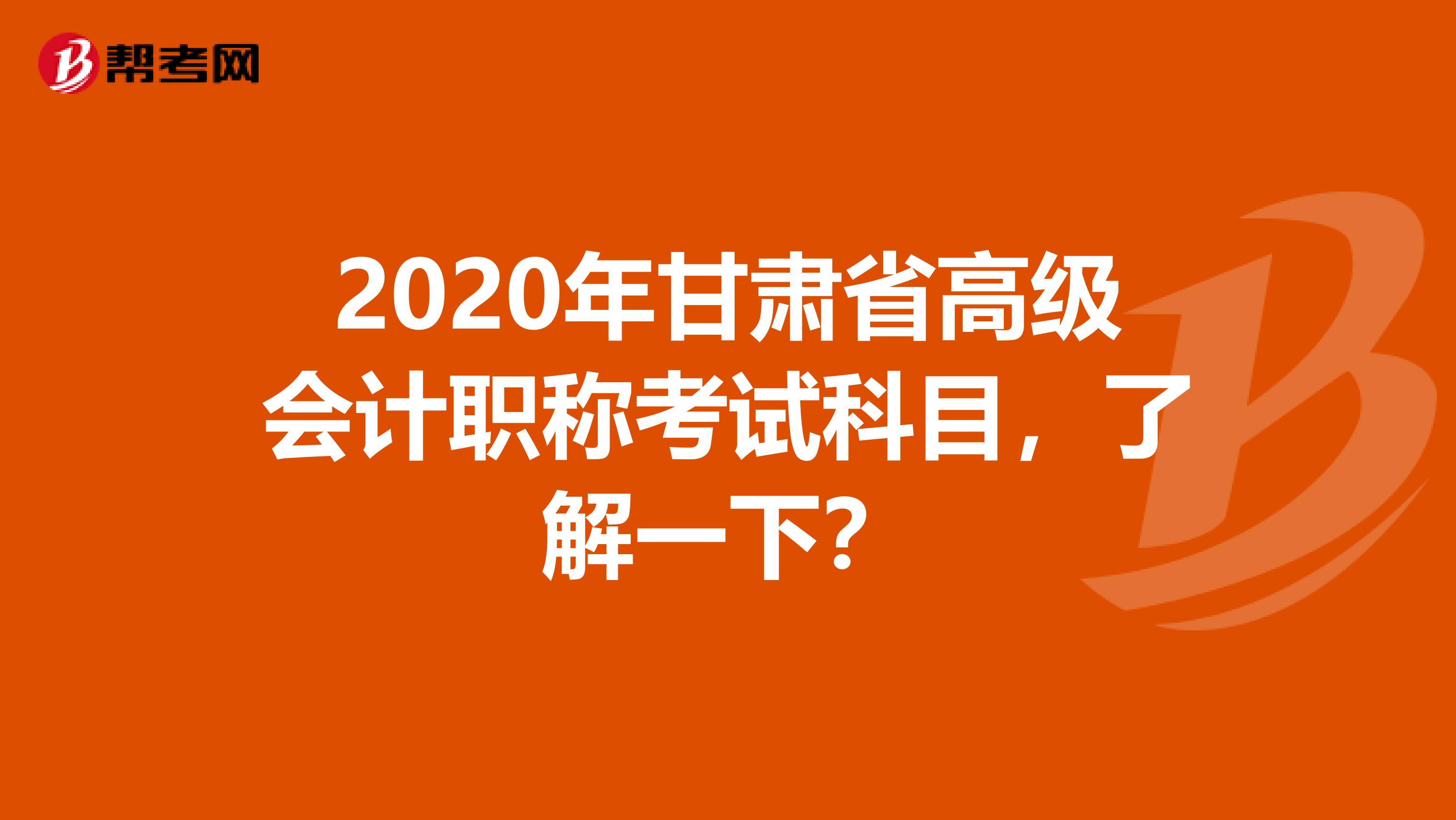 2020年甘肃省高级会计职称考试科目，了解一下？