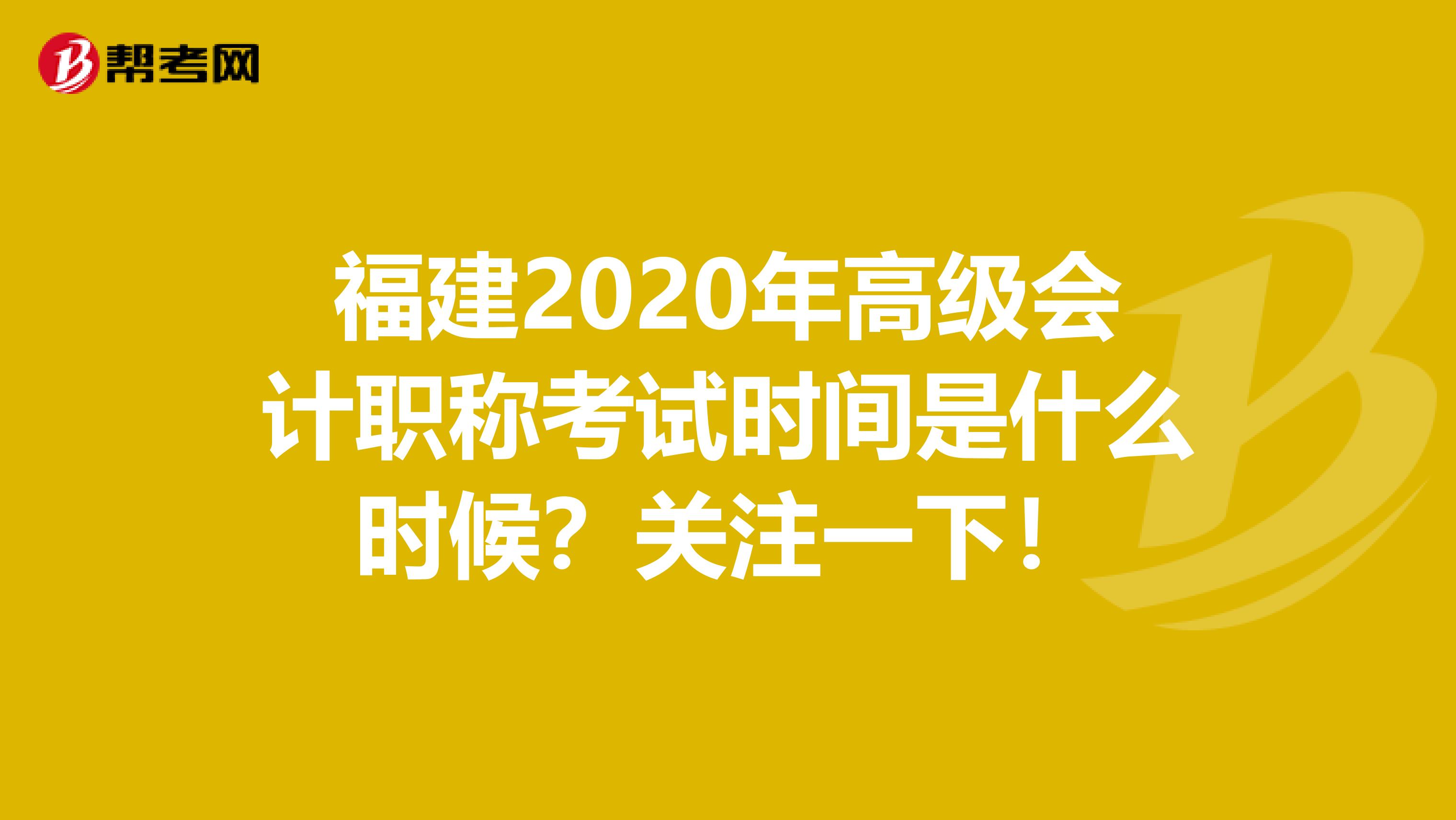 福建2020年高級(jí)會(huì)計(jì)職稱考試時(shí)間是什么時(shí)候？關(guān)注一下！