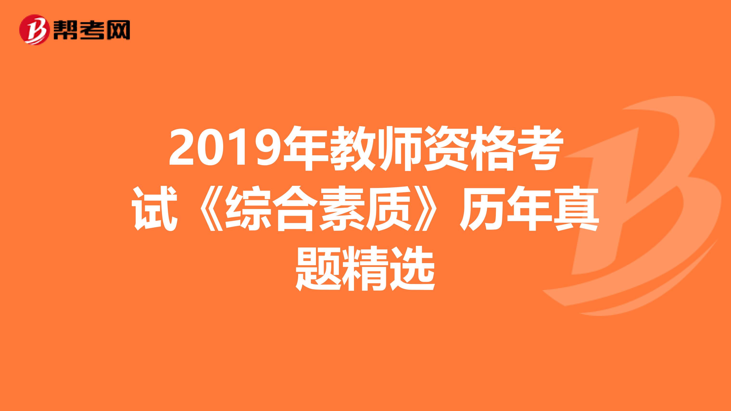 2019年教師資格考試《綜合素質(zhì)》歷年真題精選