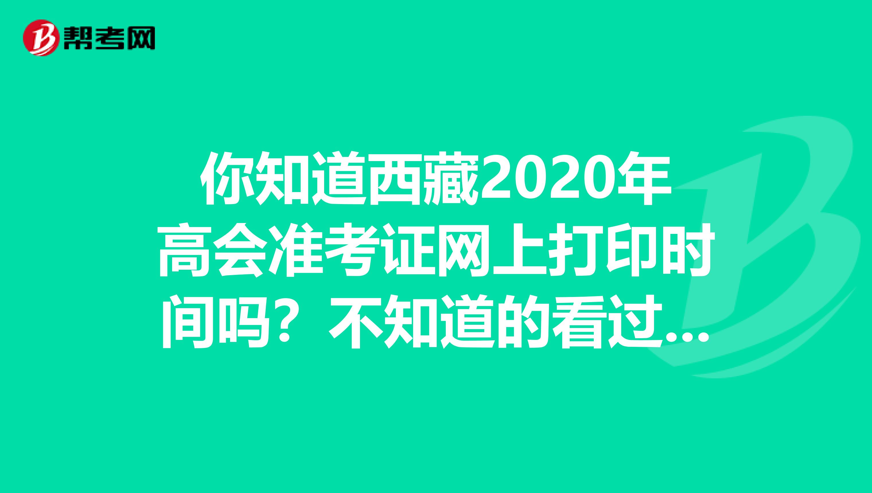 你知道西藏2020年高会准考证网上打印时间吗？不知道的看过来！