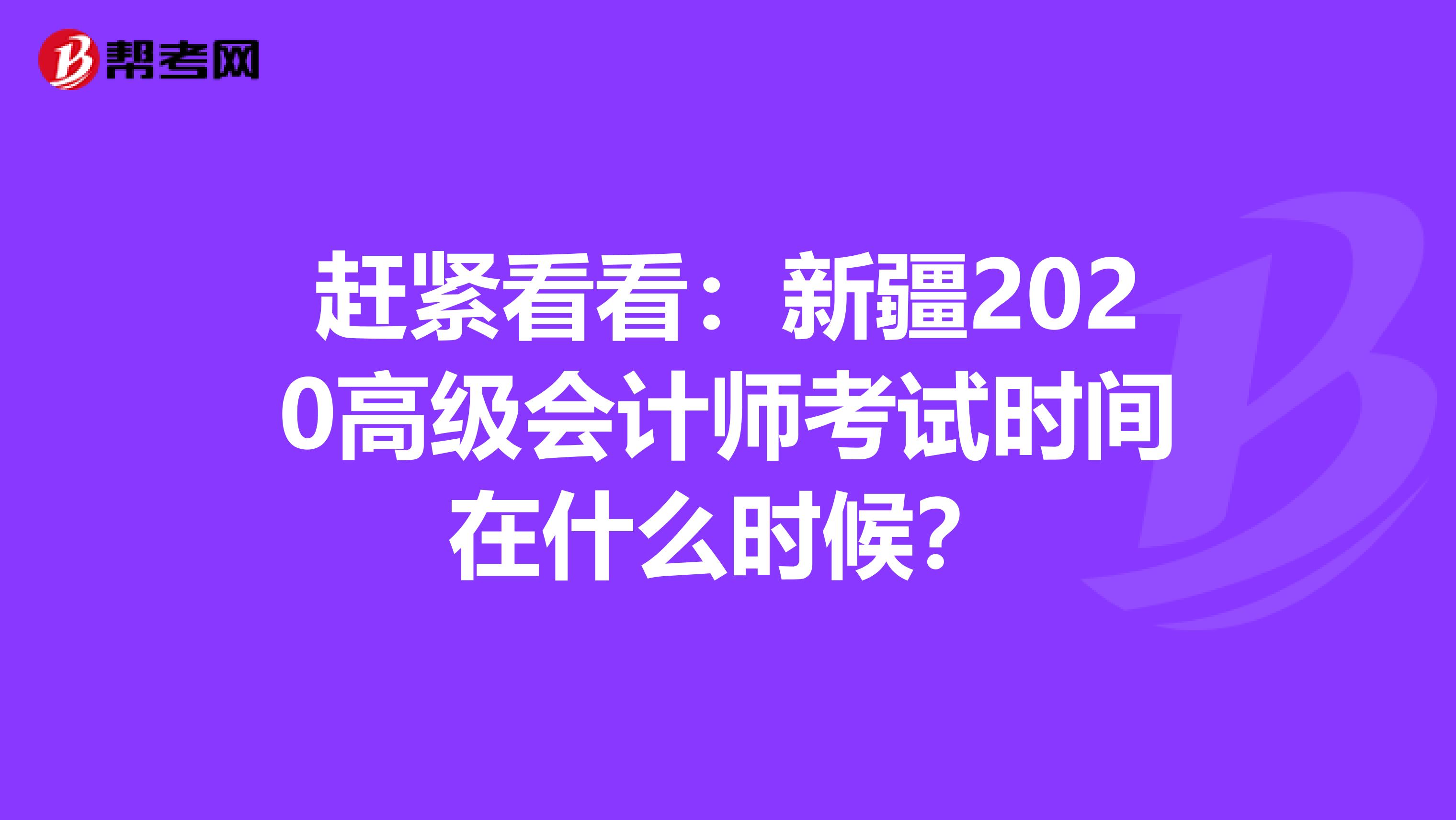 赶紧看看：新疆2020高级会计师考试时间在什么时候？