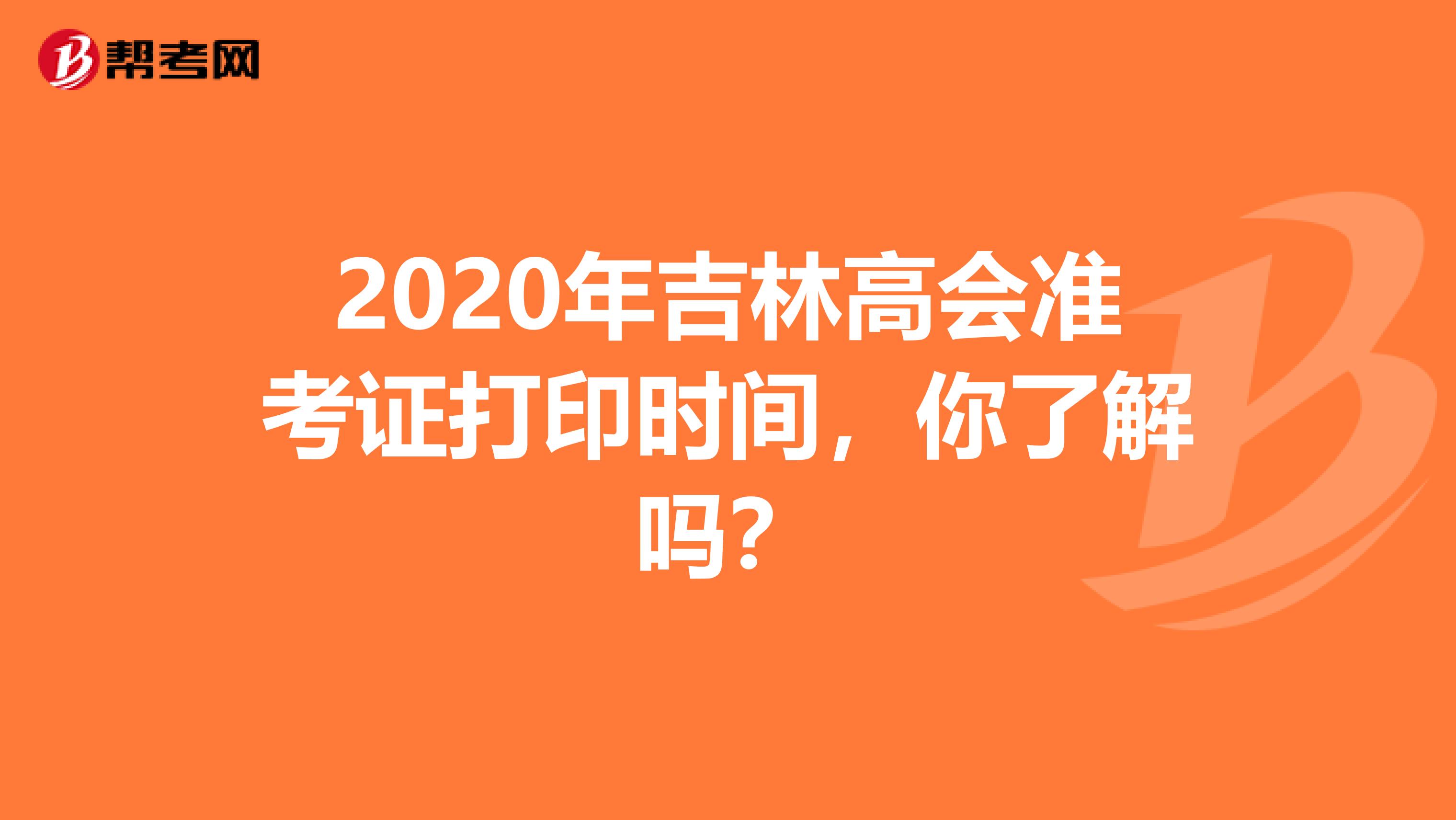 2020年吉林高会准考证打印时间，你了解吗？