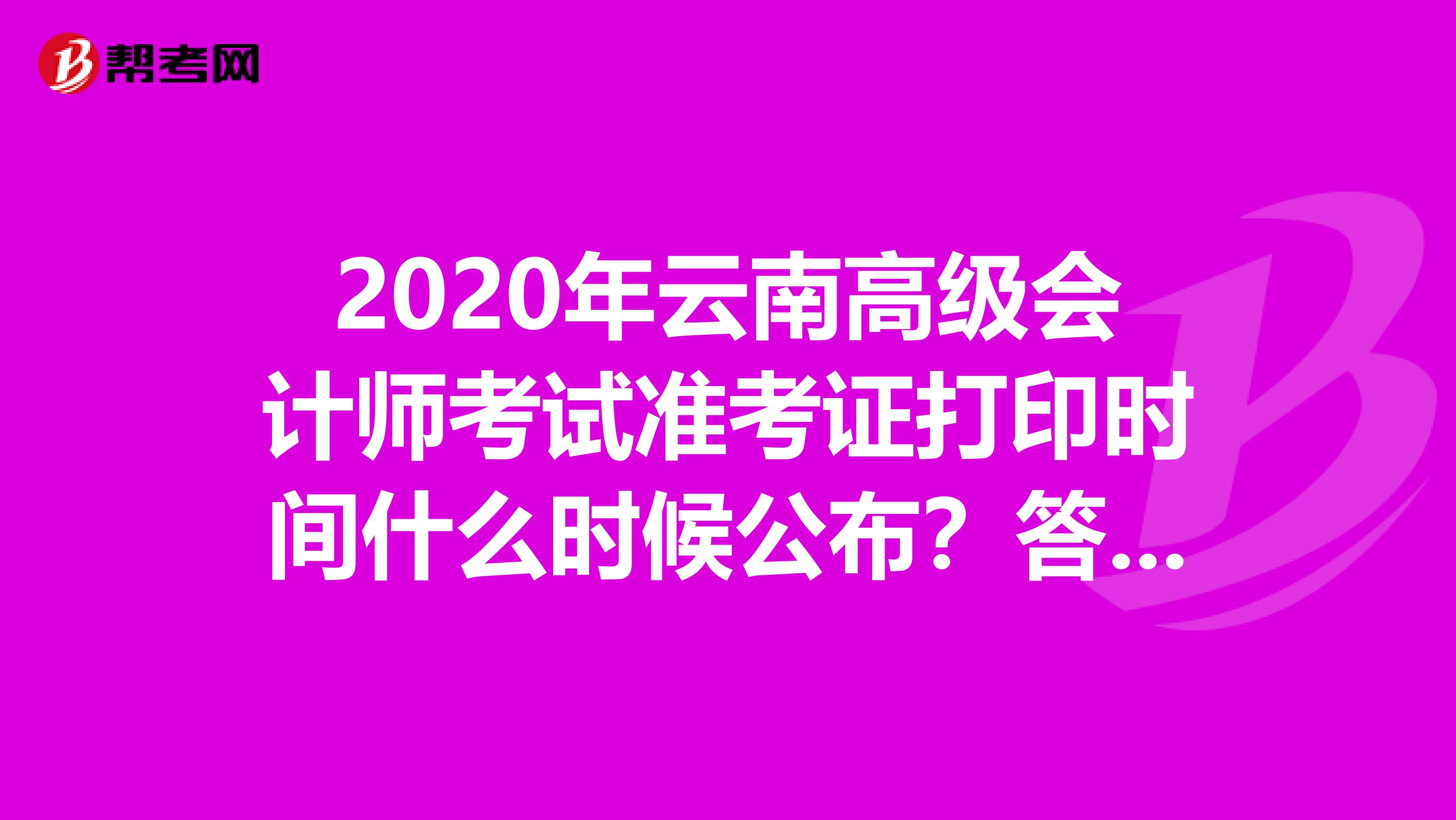 2020年云南高级会计师考试准考证打印时间什么时候公布？答案在这里！