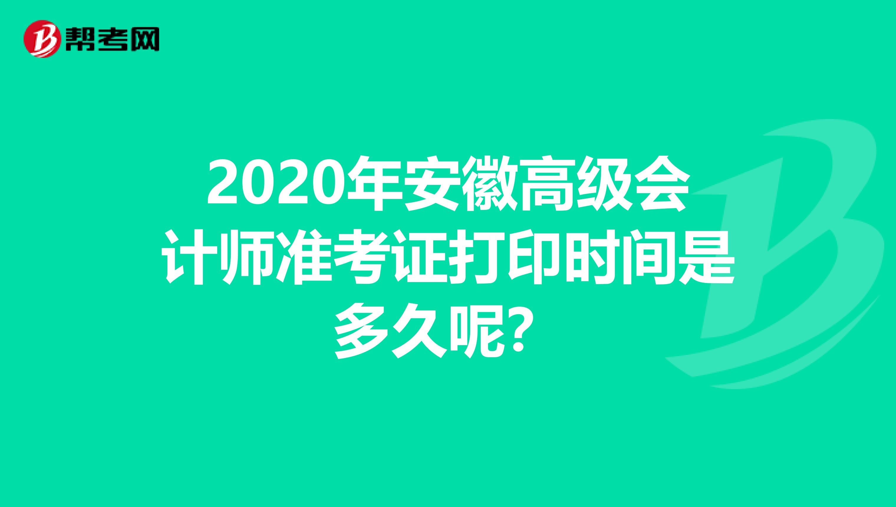 2020年安徽高級會計師準考證打印時間是多久呢？