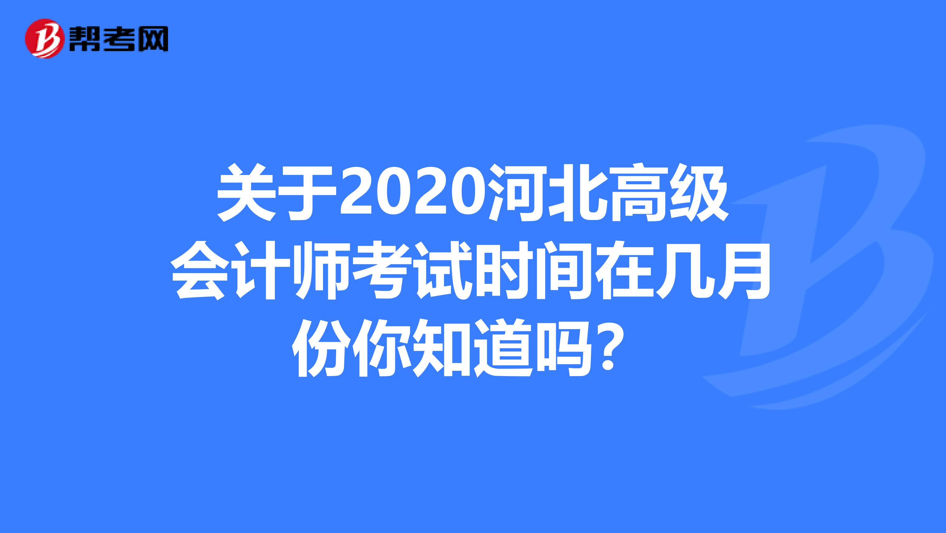 关于2020河北高级会计师考试时间在几月份你知道吗？
