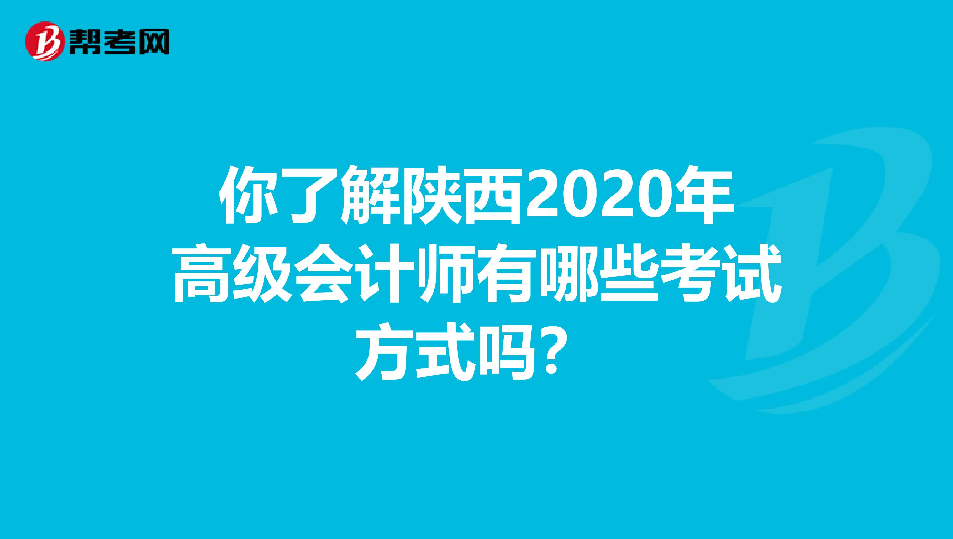 你了解陕西2020年高级会计师有哪些考试方式吗？