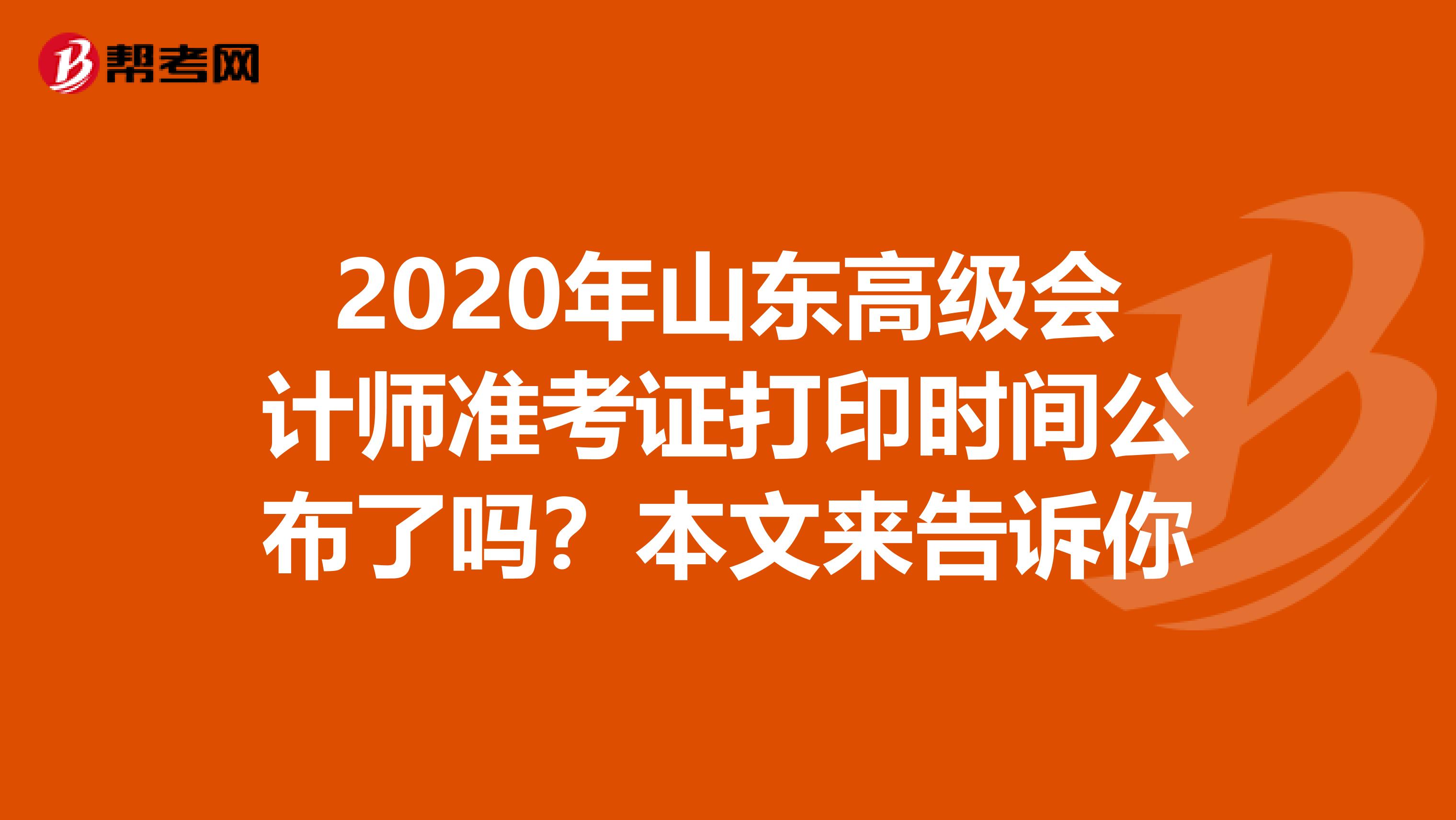 2020年山东高级会计师准考证打印时间公布了吗？本文来告诉你
