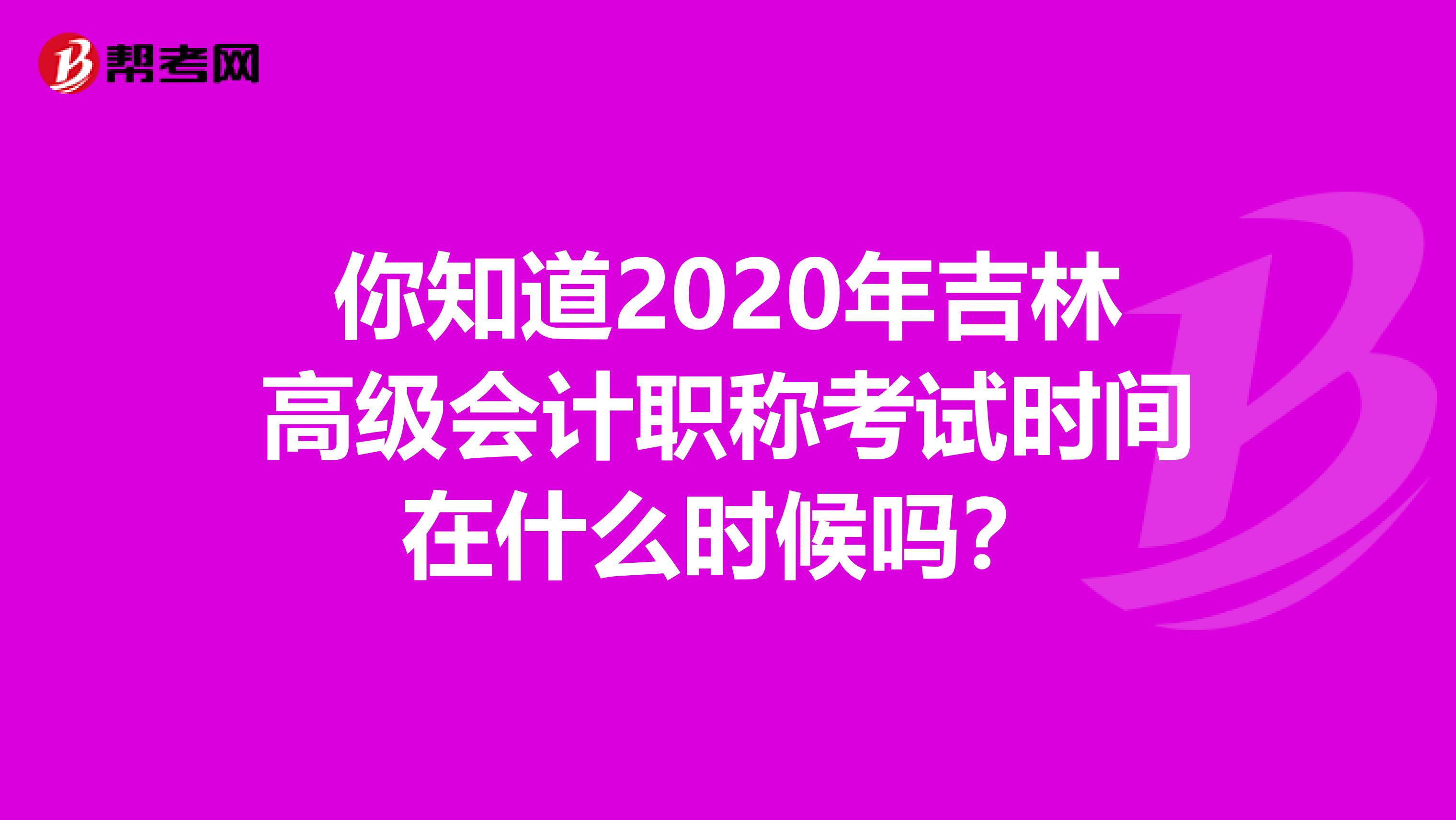你知道2020年吉林高级会计职称考试时间在什么时候吗？