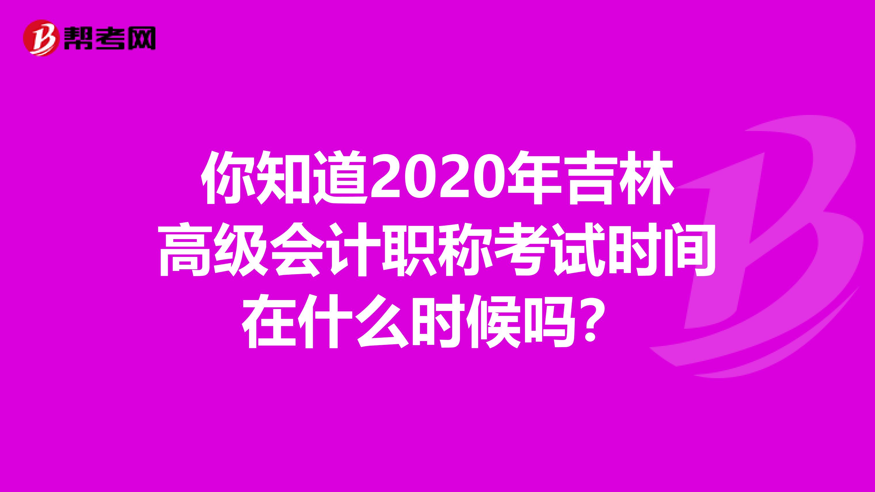 你知道2020年吉林高级会计职称考试时间在什么时候吗？