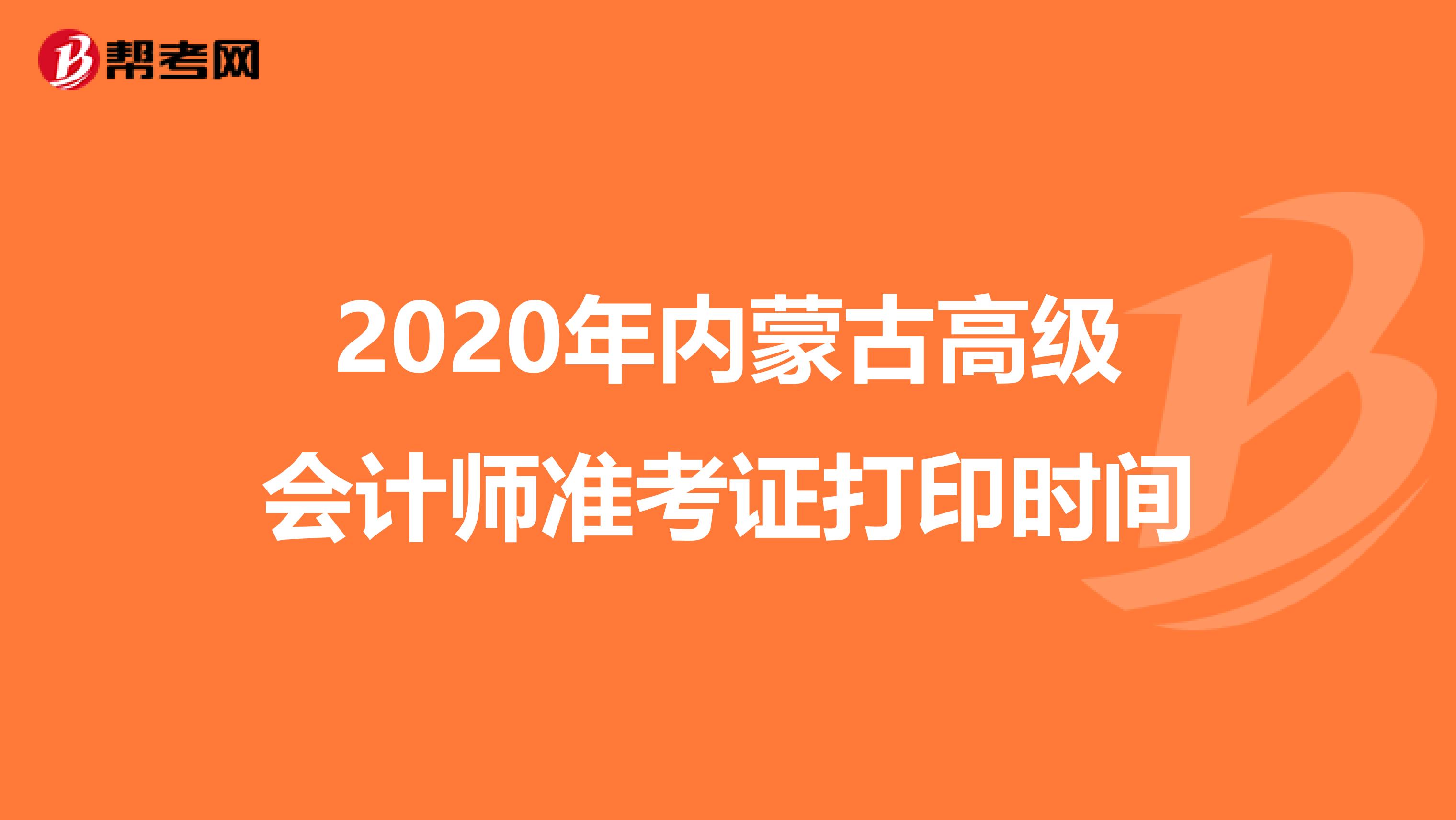 2020年内蒙古高级会计师准考证打印时间