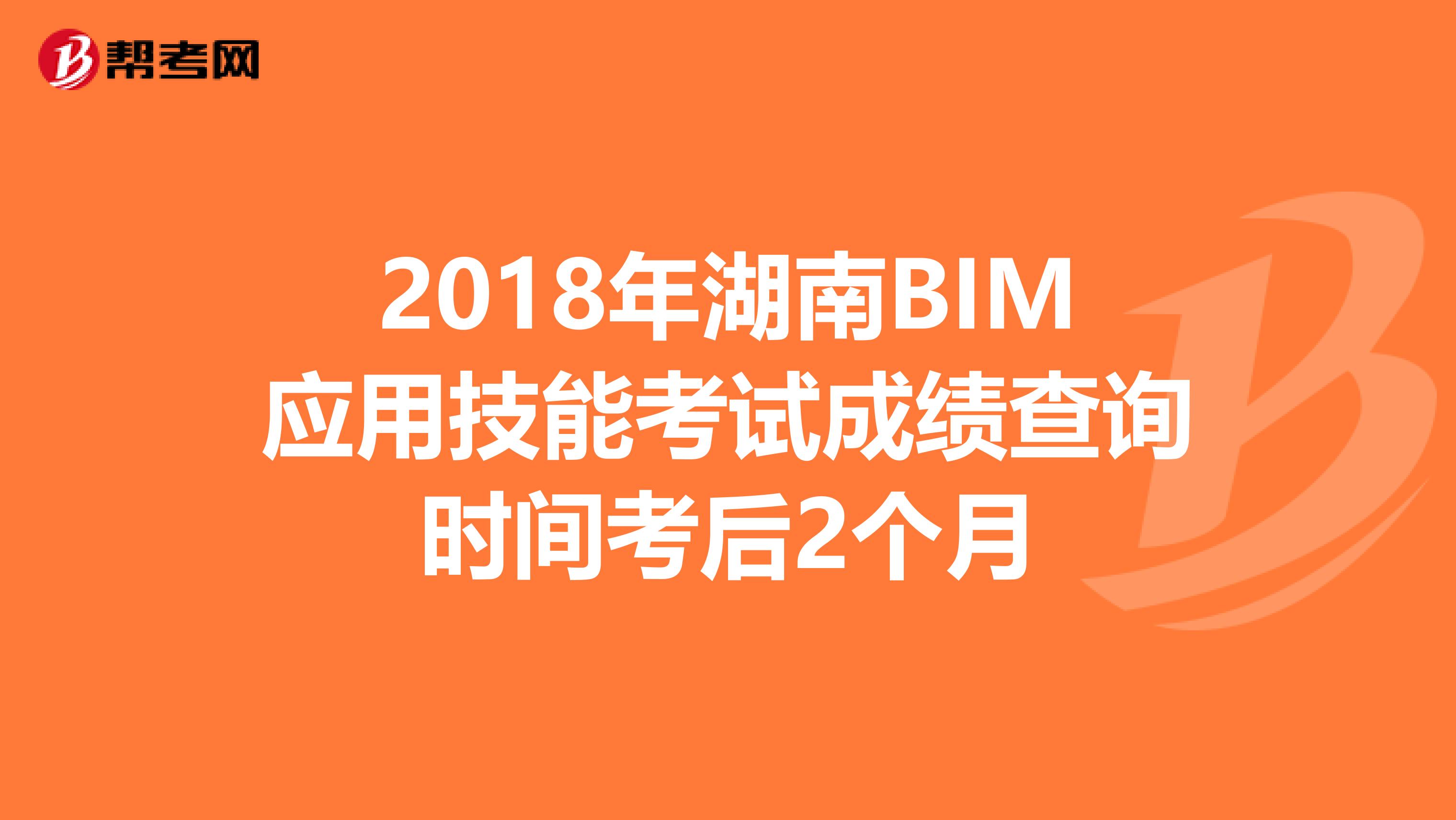 2018年湖南BIM应用技能考试成绩查询时间考后2个月