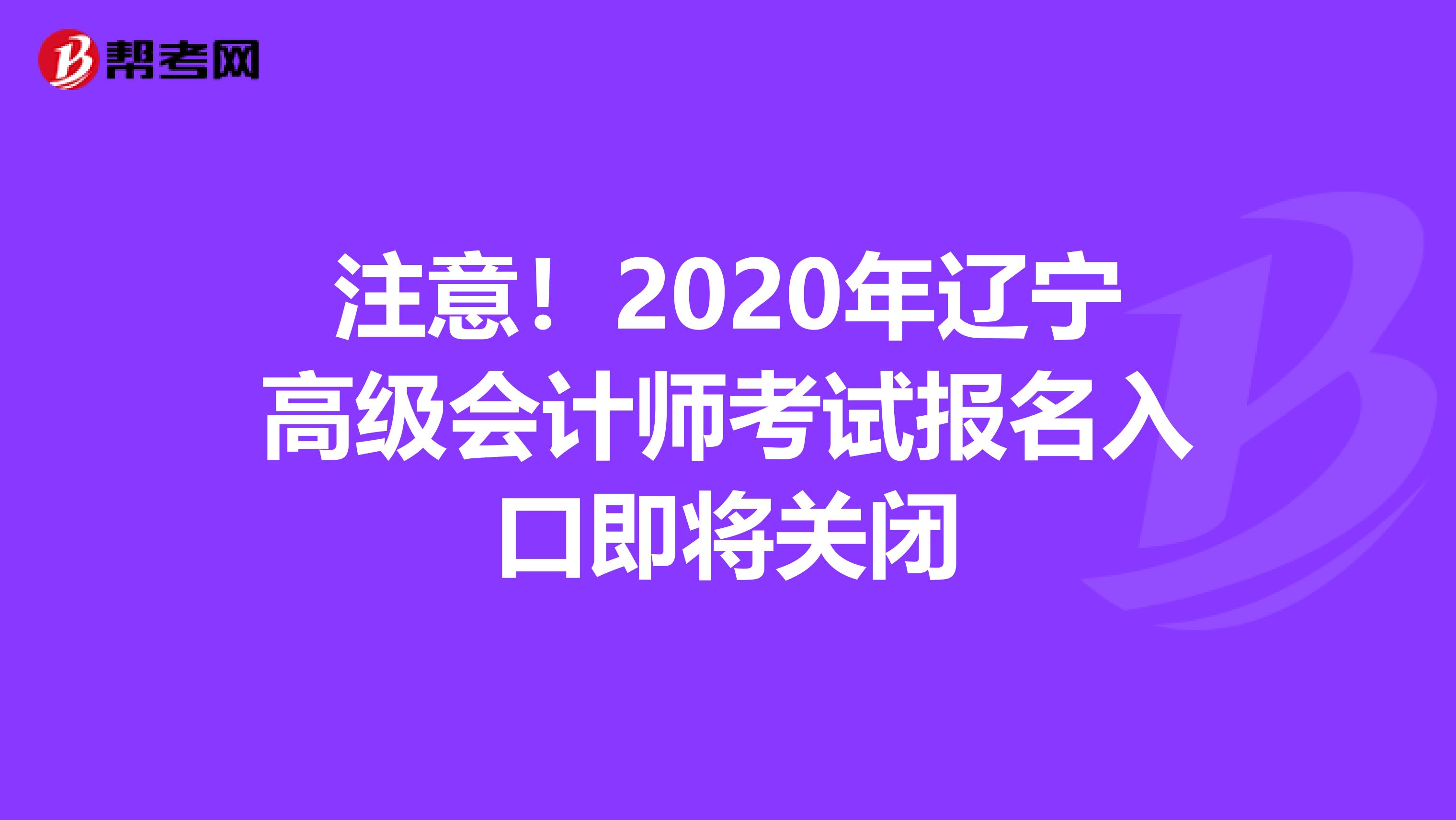 注意！2020年辽宁高级会计师考试报名入口即将关闭