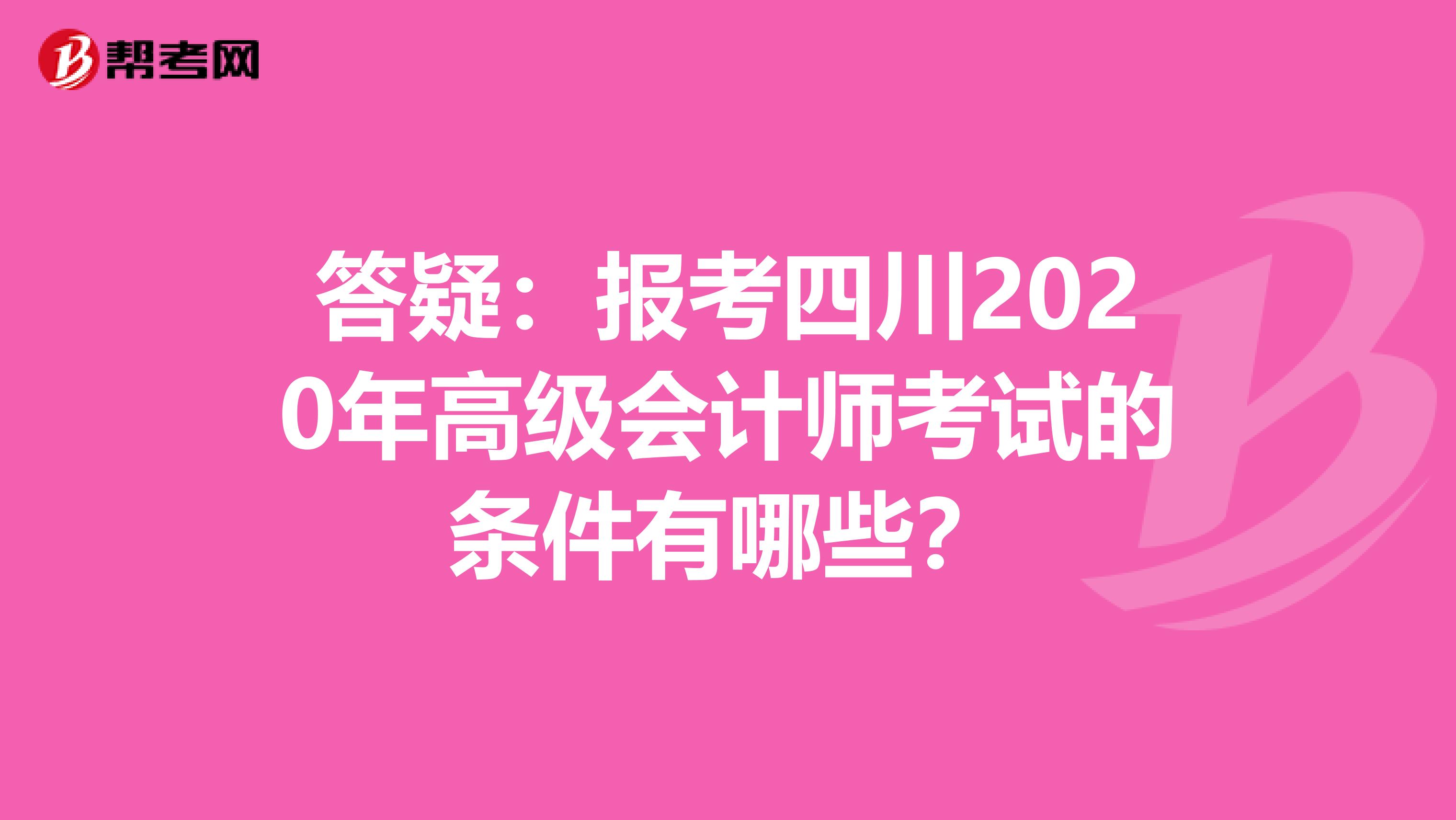 答疑：报考四川2020年高级会计师考试的条件有哪些？