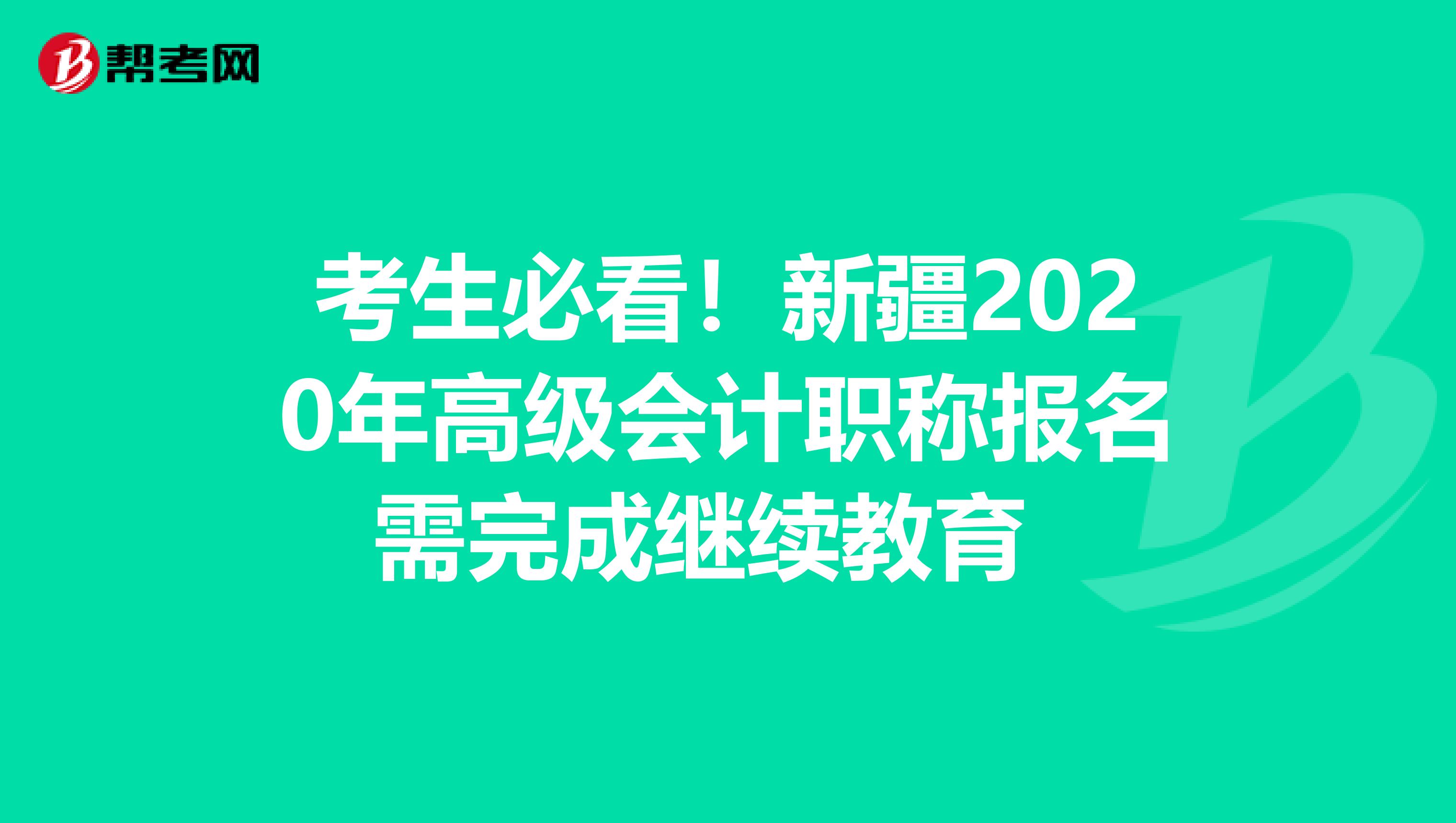 考生必看！新疆2020年高级会计职称报名需完成继续教育 