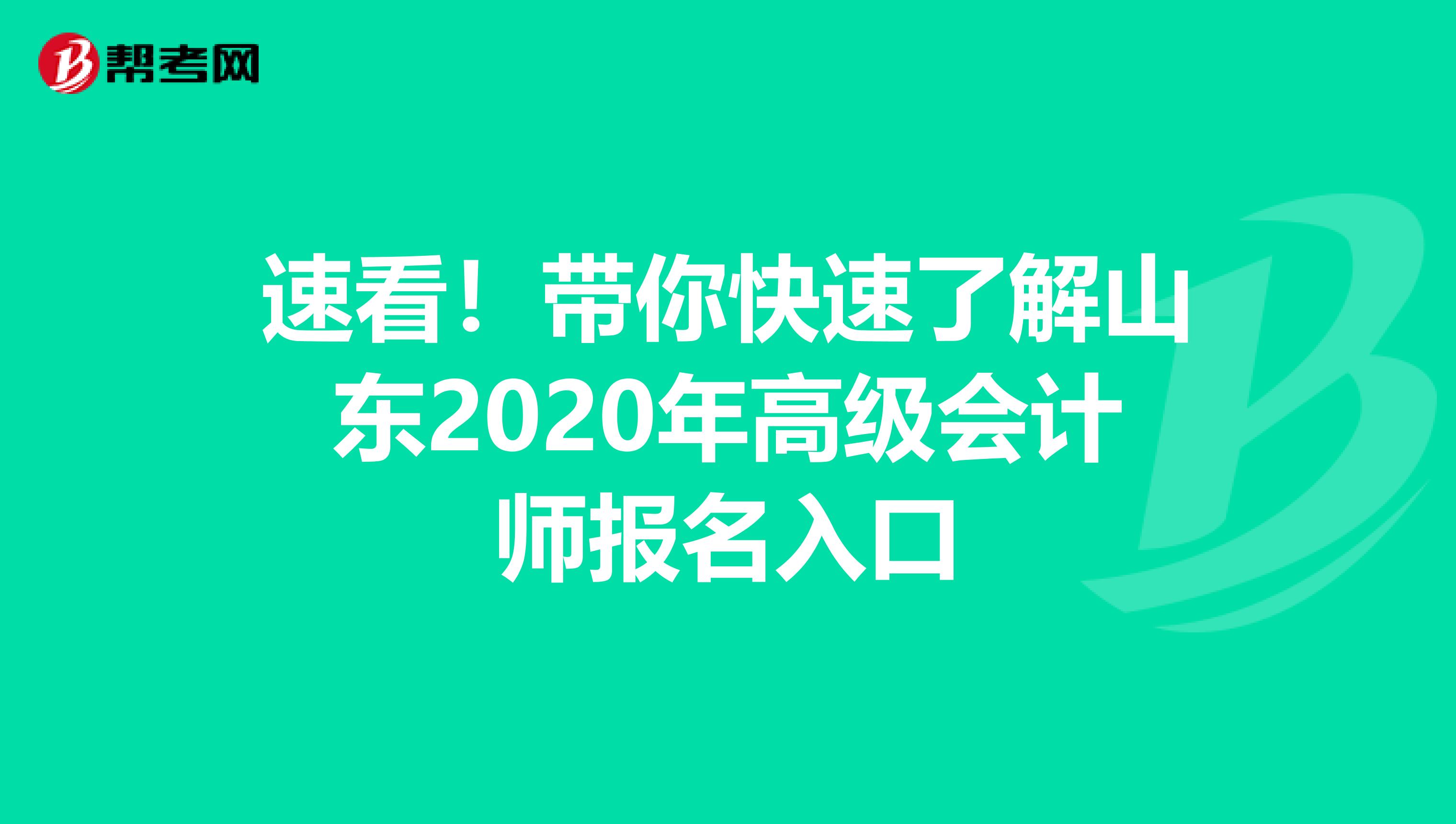 速看！带你快速了解山东2020年高级会计师报名入口