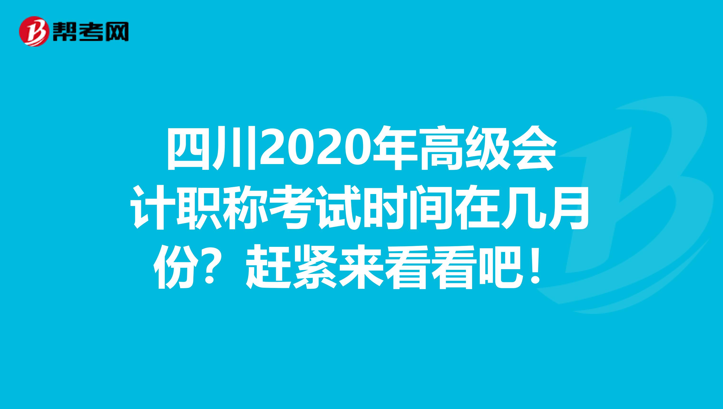 四川2020年高级会计职称考试时间在几月份？赶紧来看看吧！