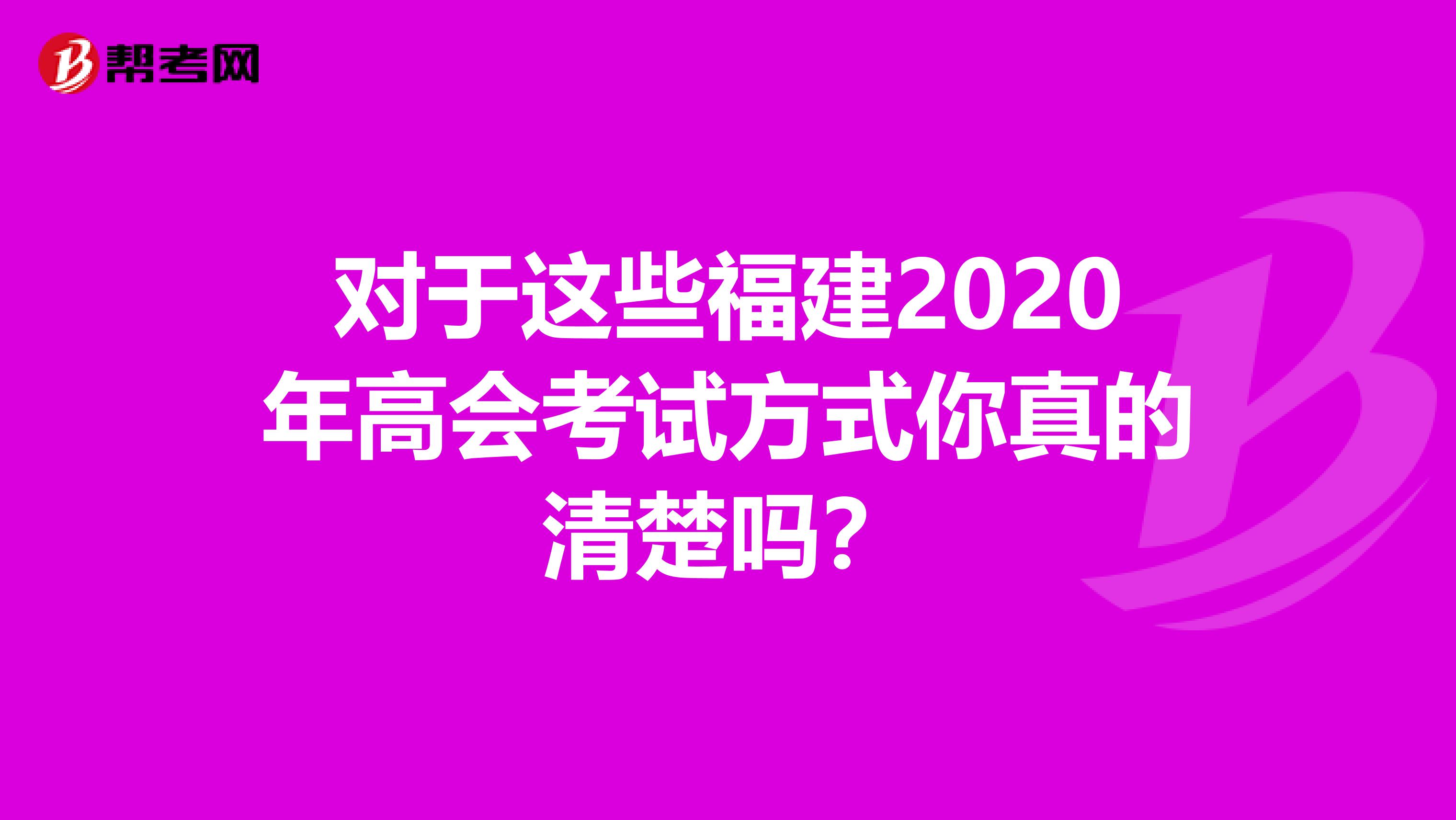 對(duì)于這些福建2020年高會(huì)考試方式你真的清楚嗎？