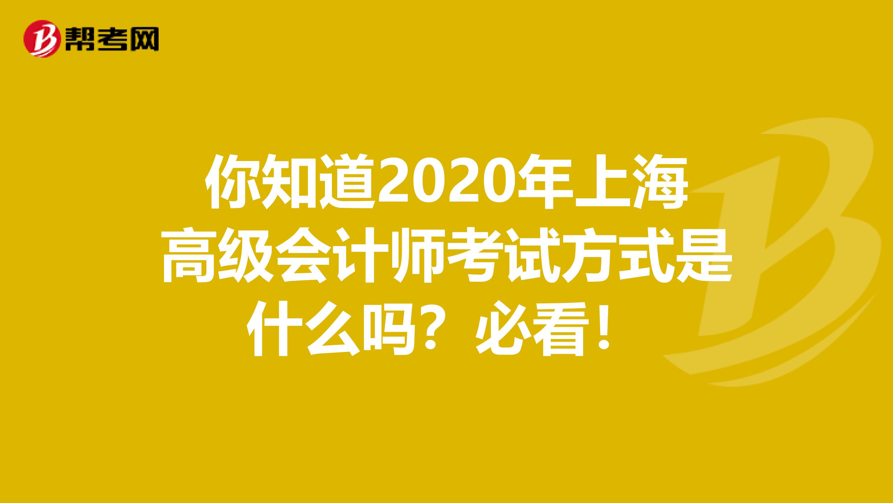 你知道2020年上海高级会计师考试方式是什么吗？必看！