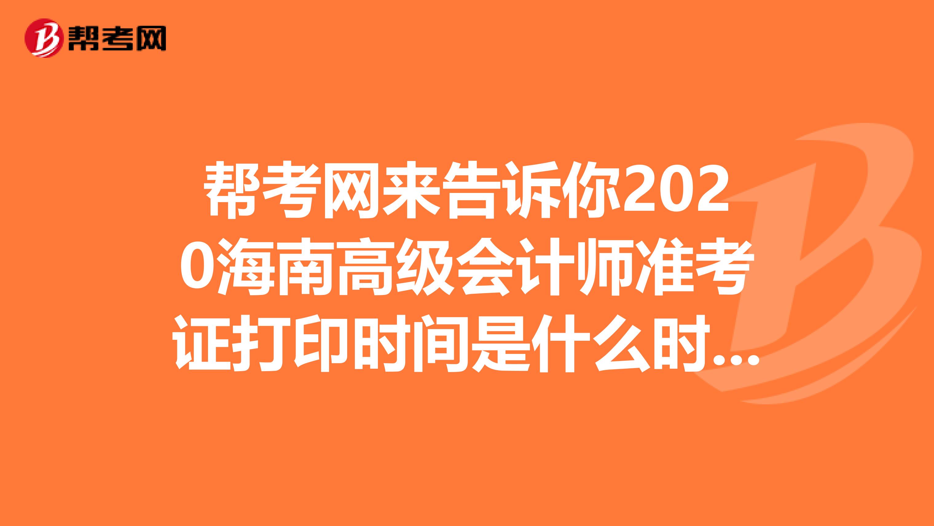 帮考网来告诉你2020海南高级会计师准考证打印时间是什么时候？