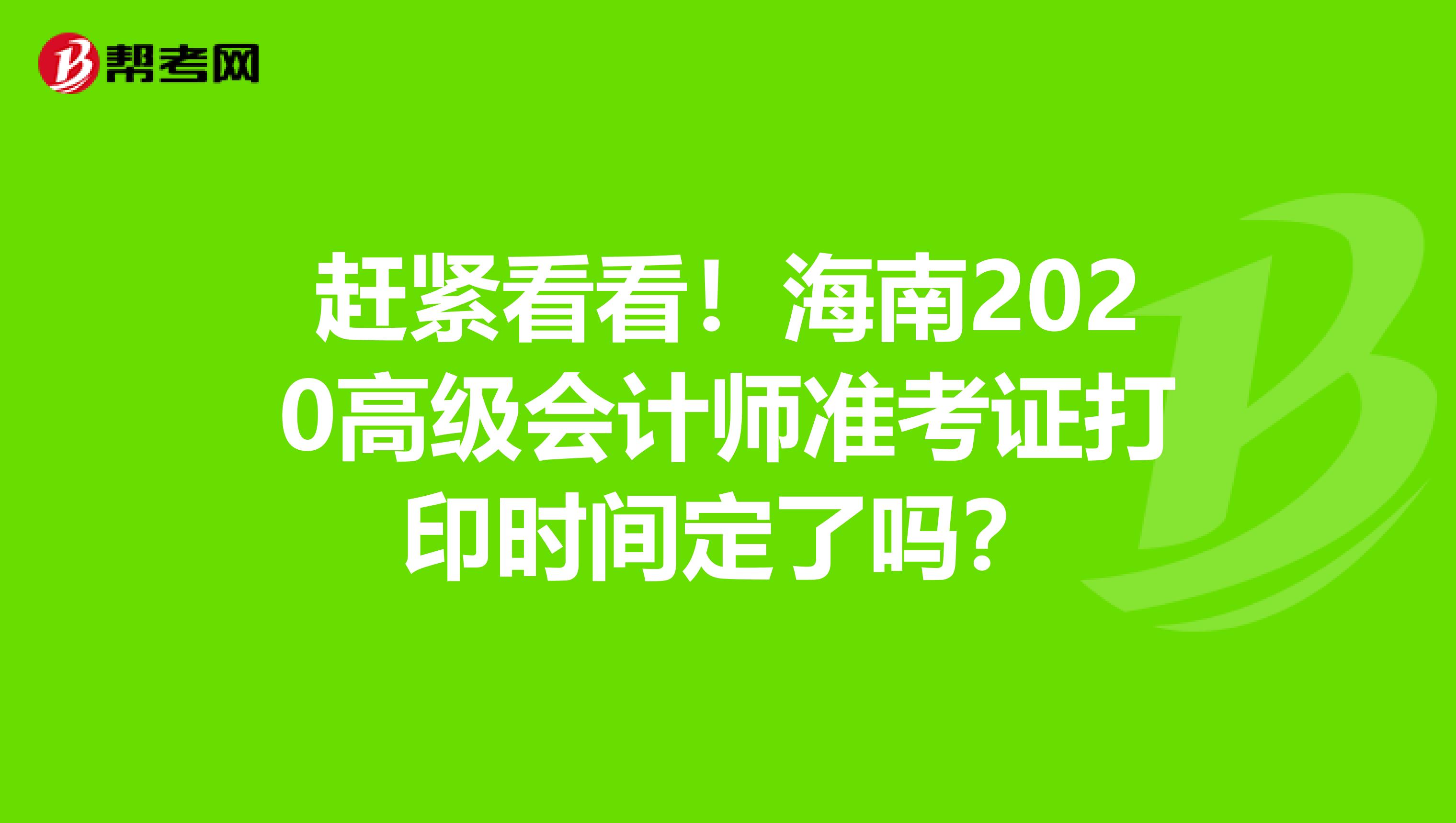 趕緊看看！海南2020高級(jí)會(huì)計(jì)師準(zhǔn)考證打印時(shí)間定了嗎？