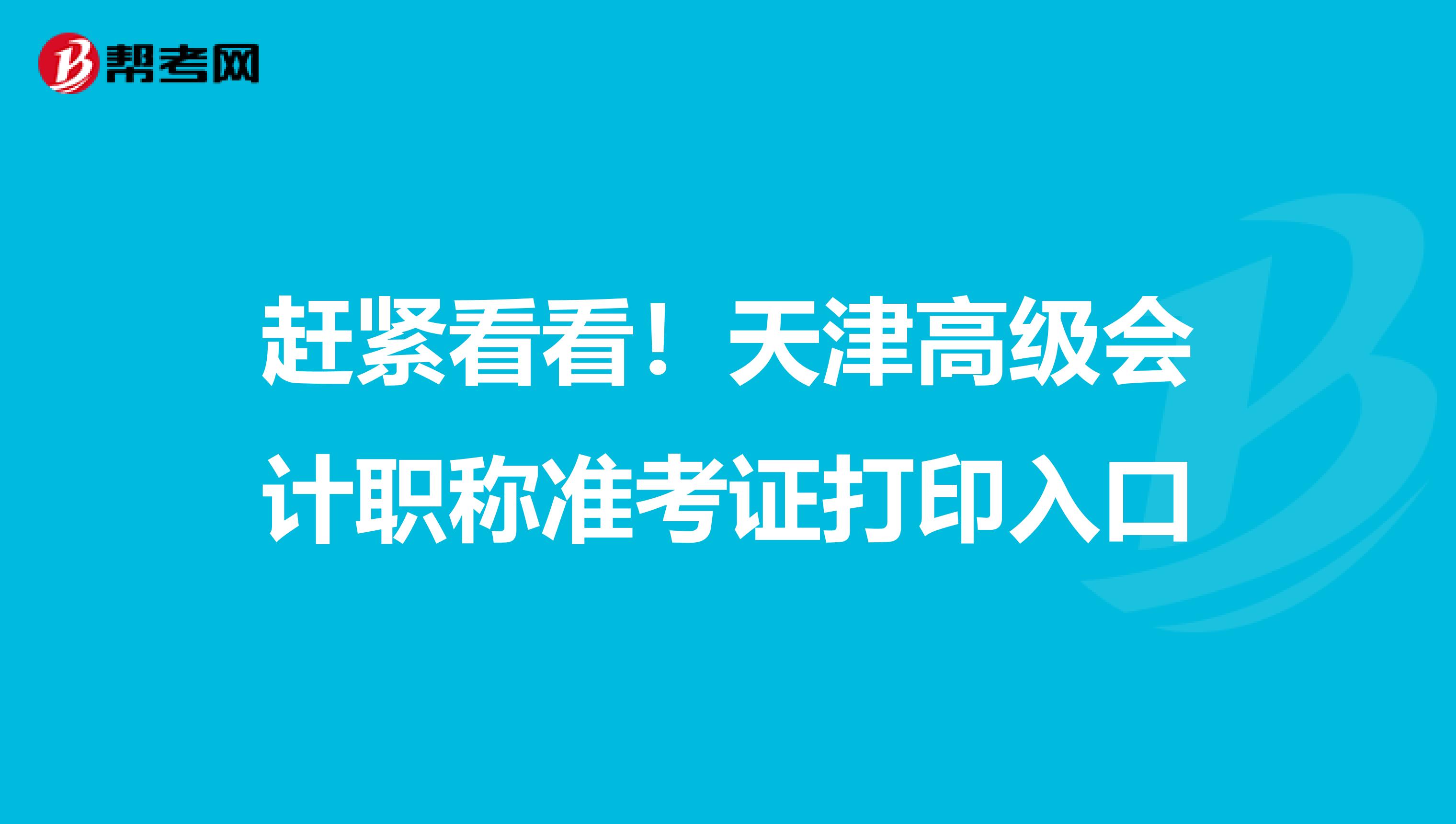 赶紧看看！天津高级会计职称准考证打印入口