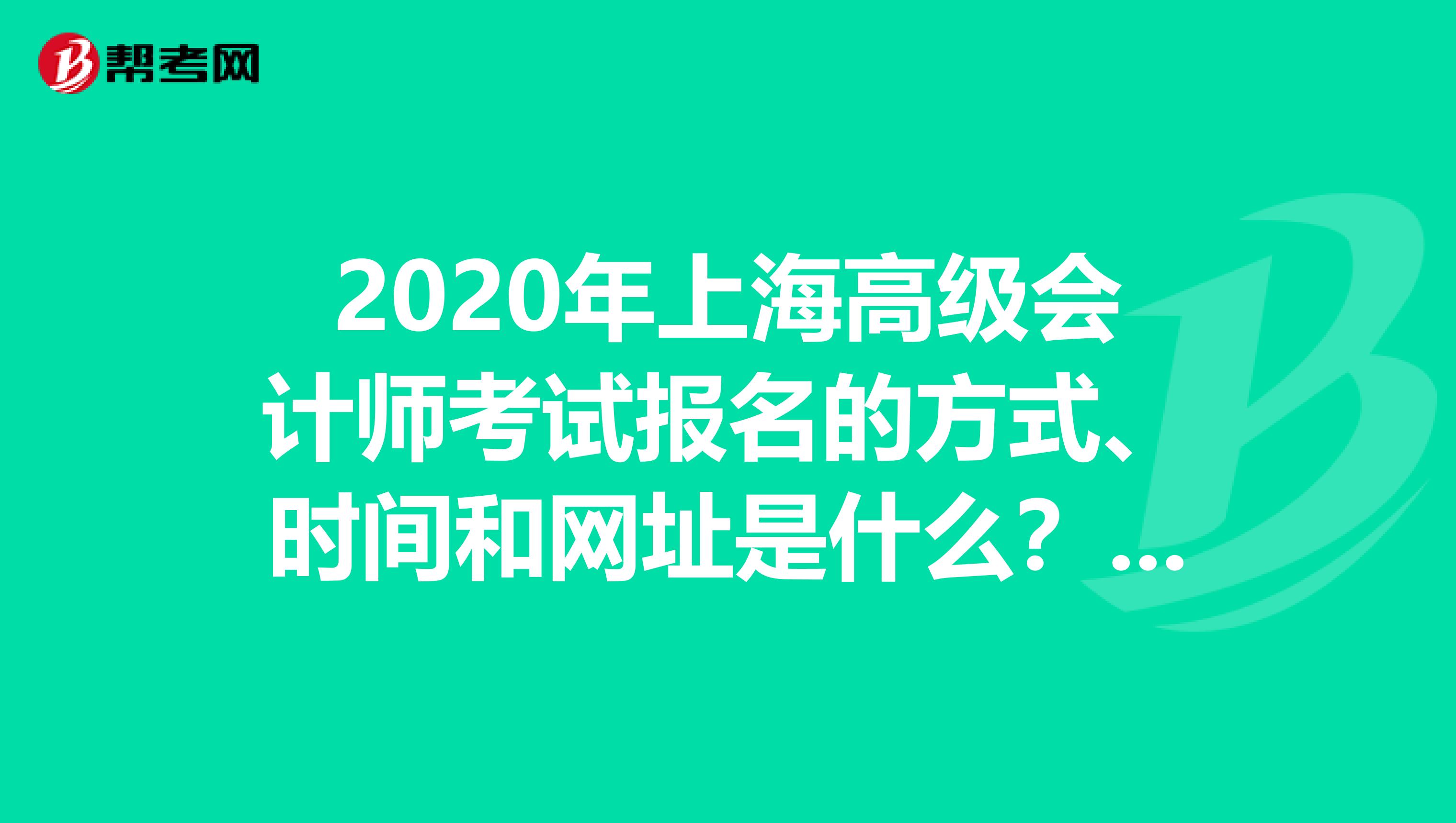 2020年上海高级会计师考试报名的方式、时间和网址是什么？了解一下！