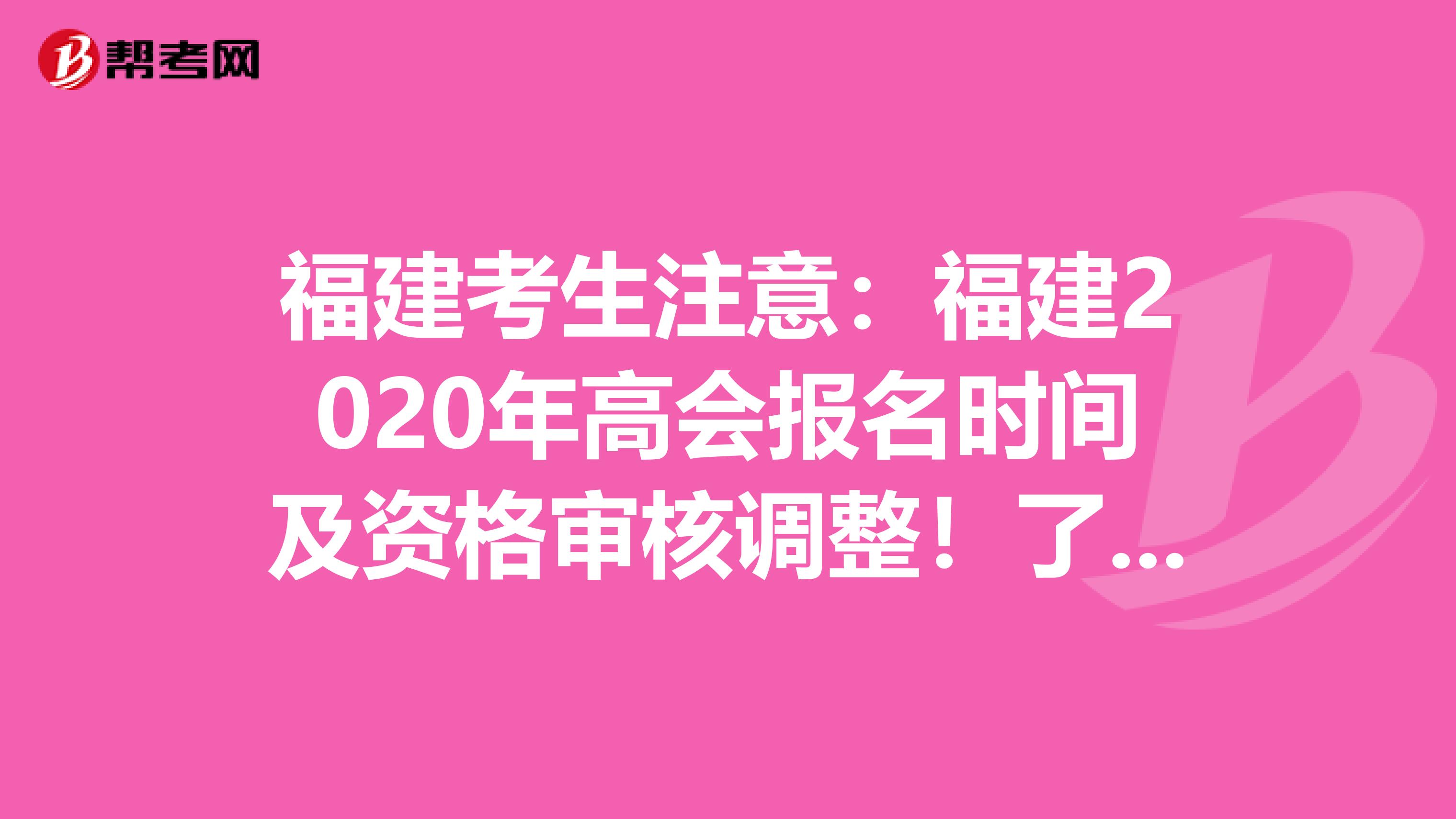 福建考生注意：福建2020年高会报名时间及资格审核调整！了解一下！