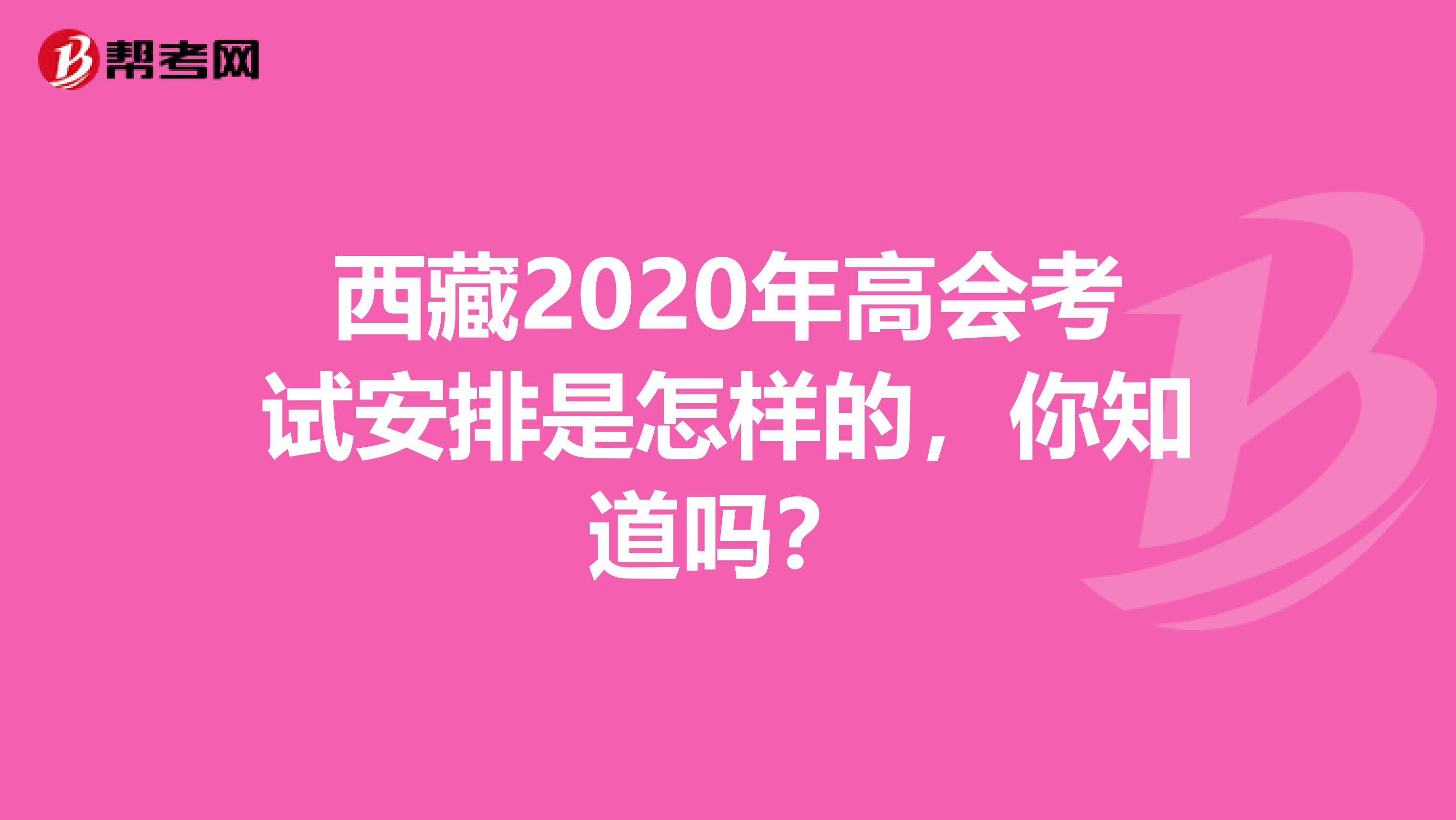 西藏2020年高会考试安排是怎样的，你知道吗？