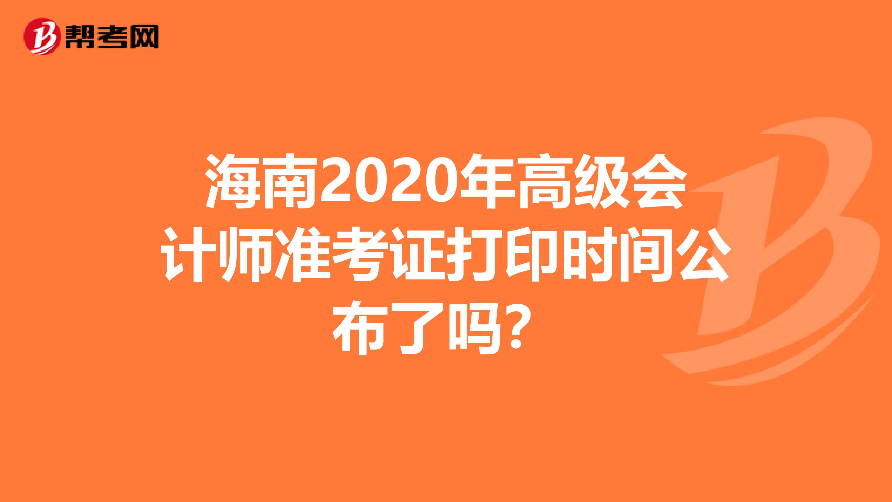 海南2020年高级会计师准考证打印时间公布了吗？