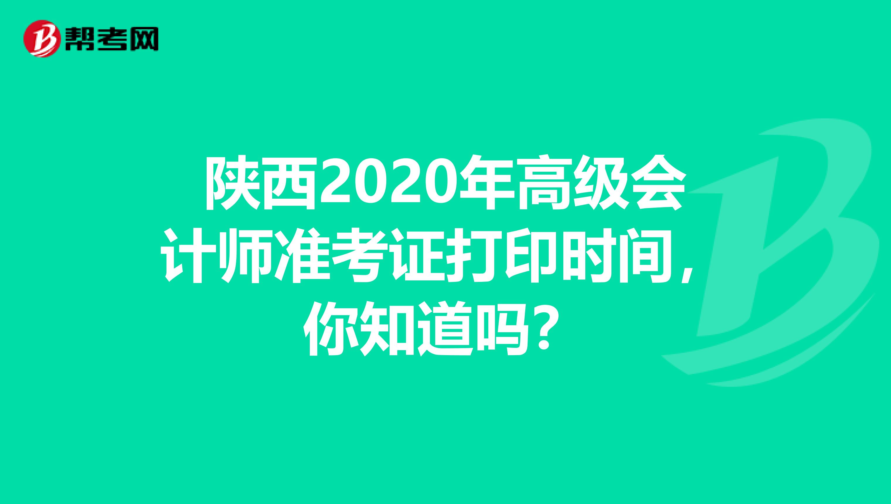 陕西2020年高级会计师准考证打印时间，你知道吗？