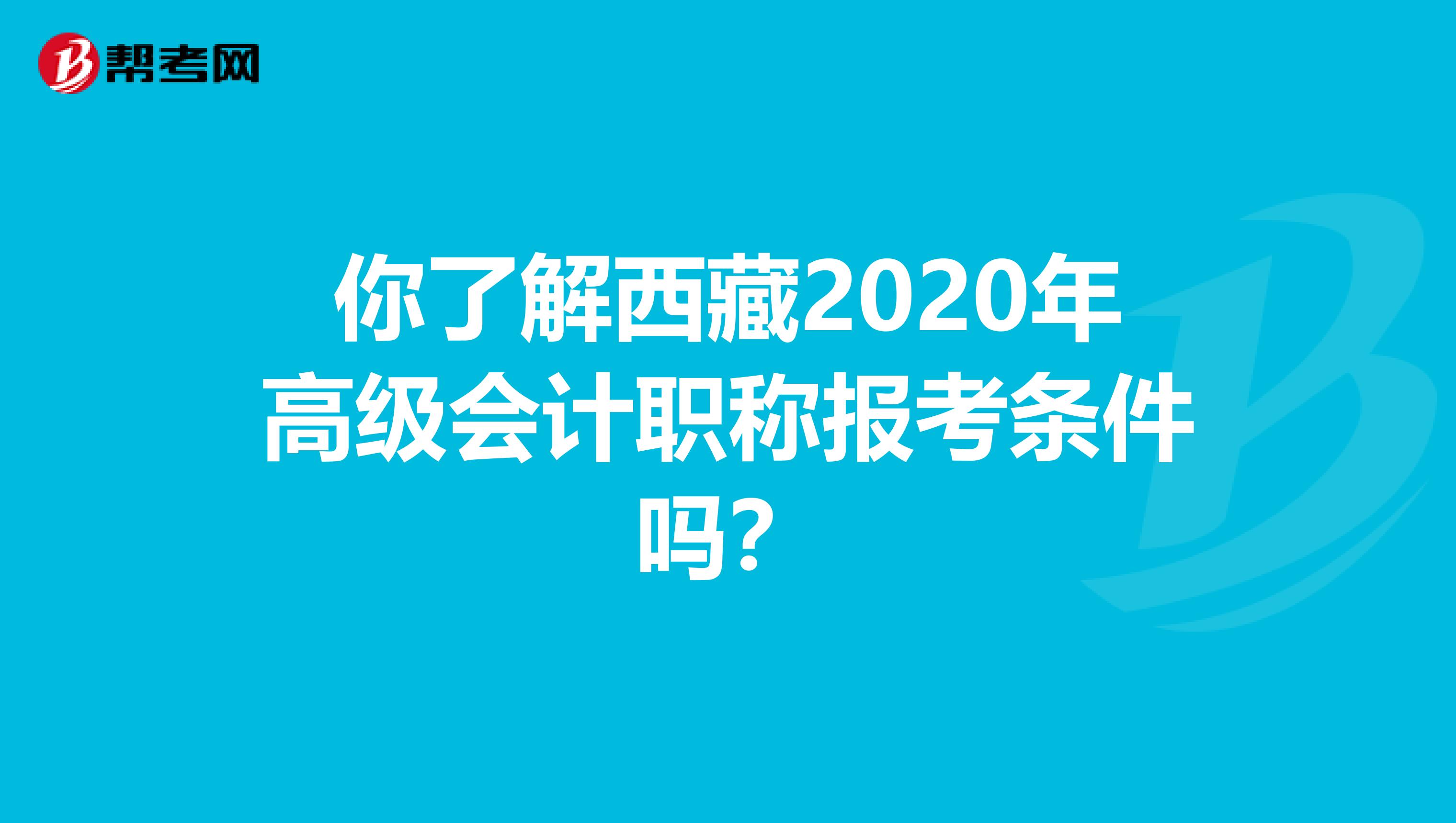 你了解西藏2020年高级会计职称报考条件吗？
