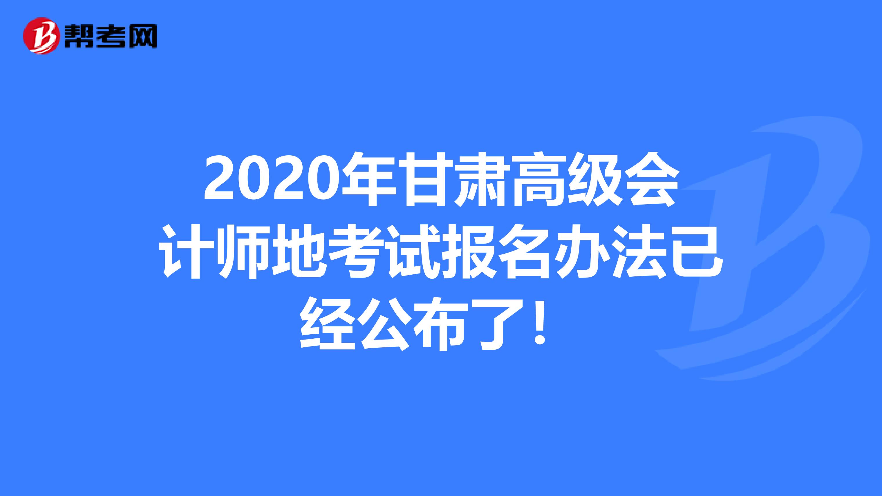 2020年甘肃高级会计师地考试报名办法已经公布了！