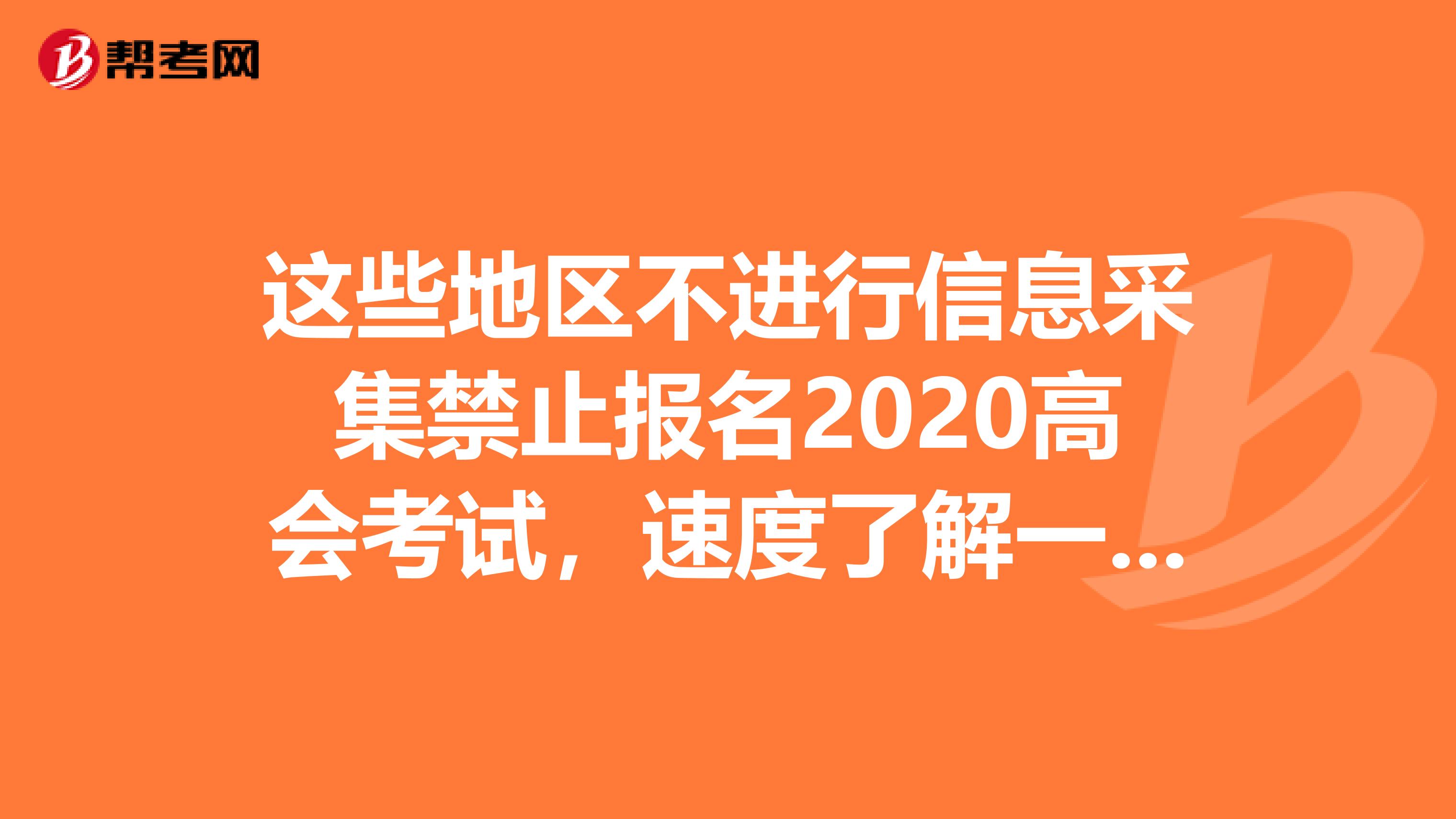 这些地区不进行信息采集禁止报名2020高会考试，速度了解一下！