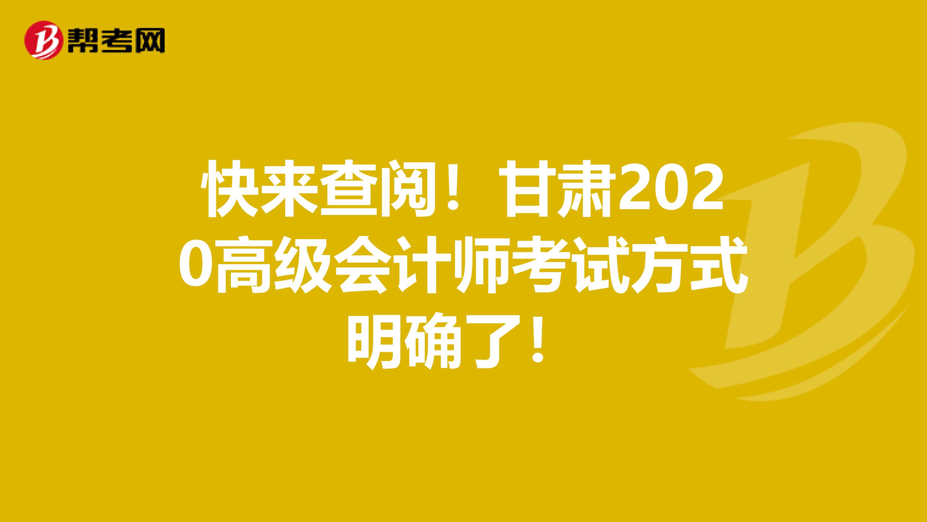 快来查阅！甘肃2020高级会计师考试方式明确了！