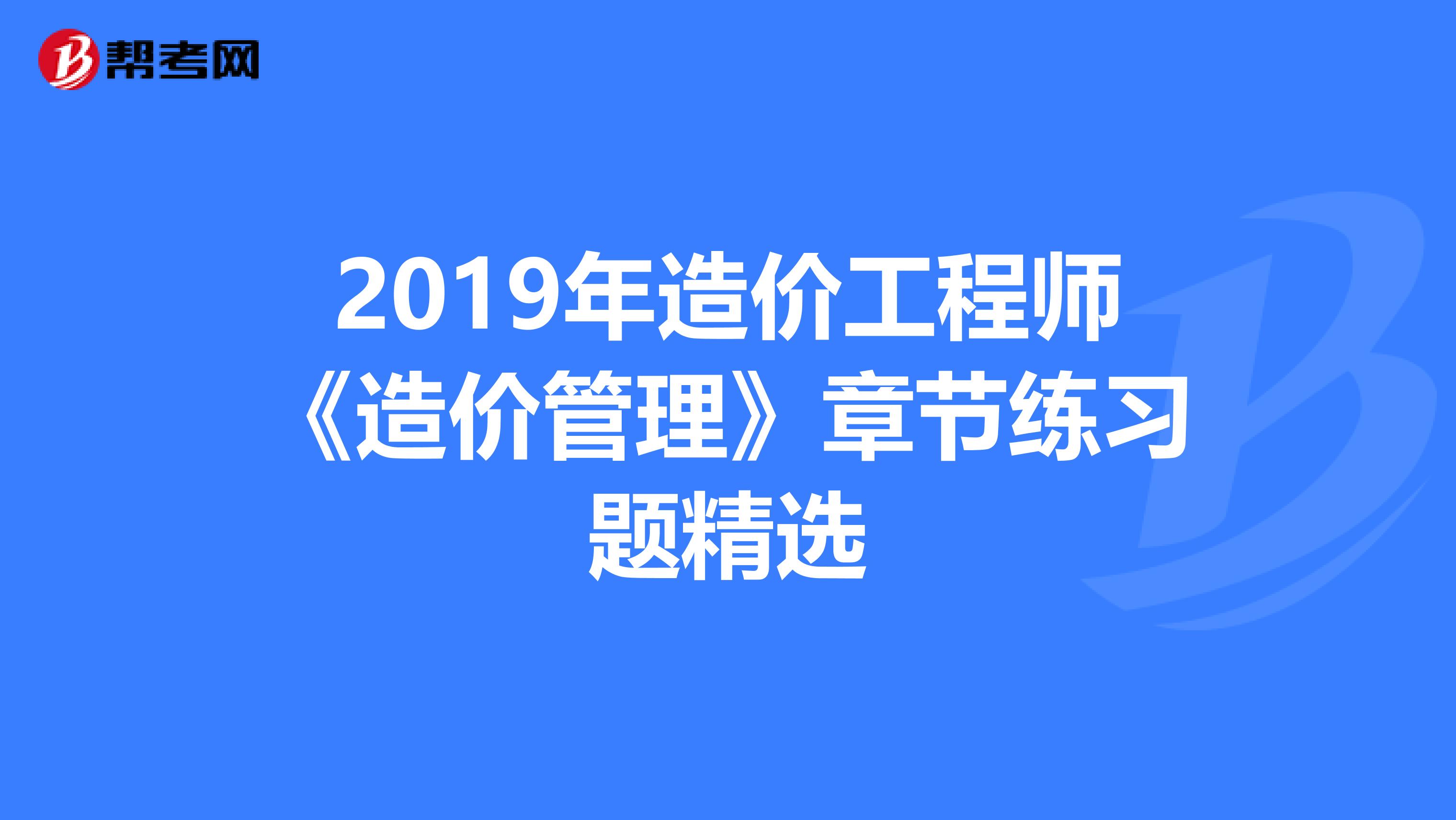 2019年造价工程师《造价管理》章节练习题精选