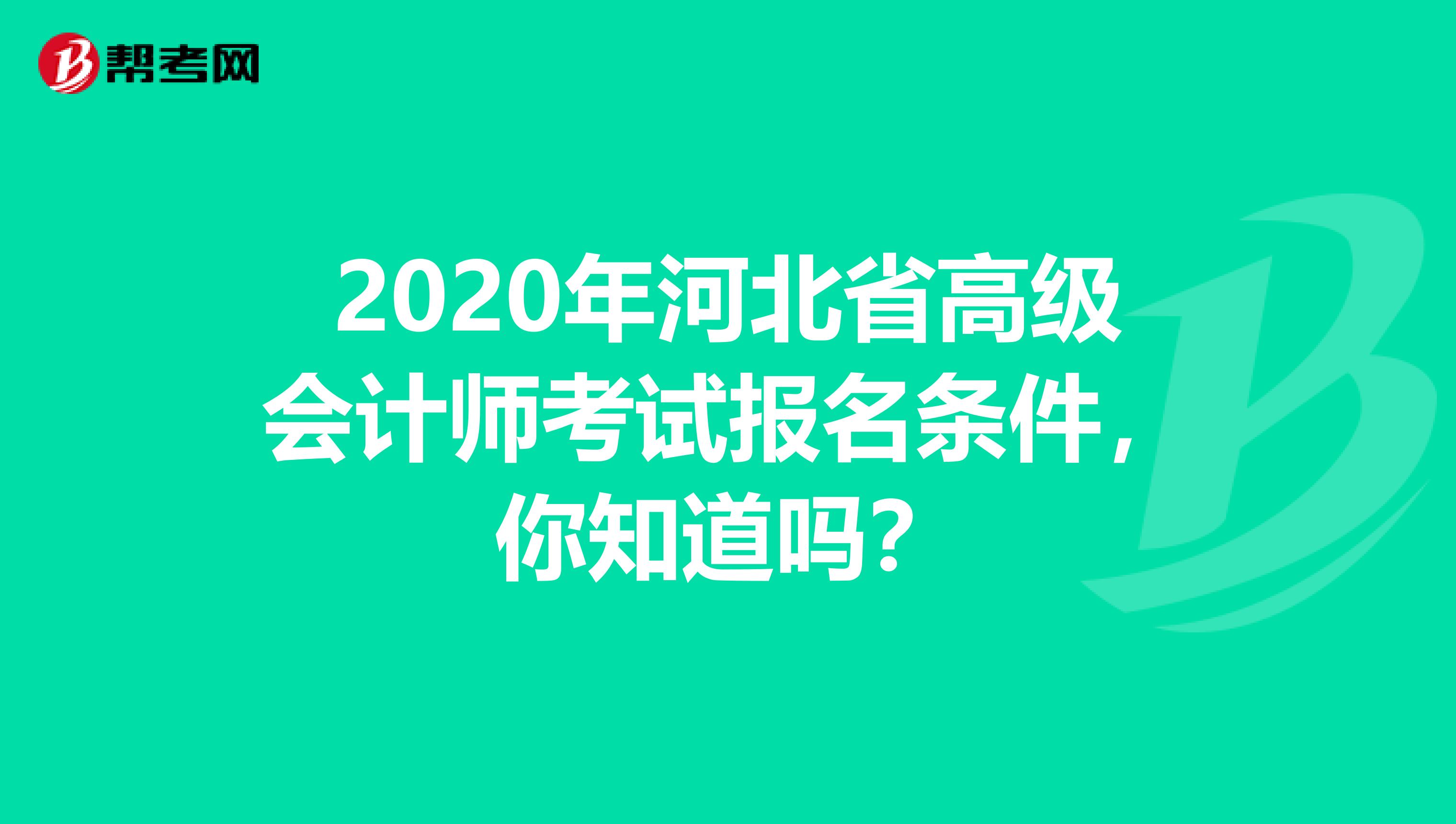 2020年河北省高级会计师考试报名条件，你知道吗？