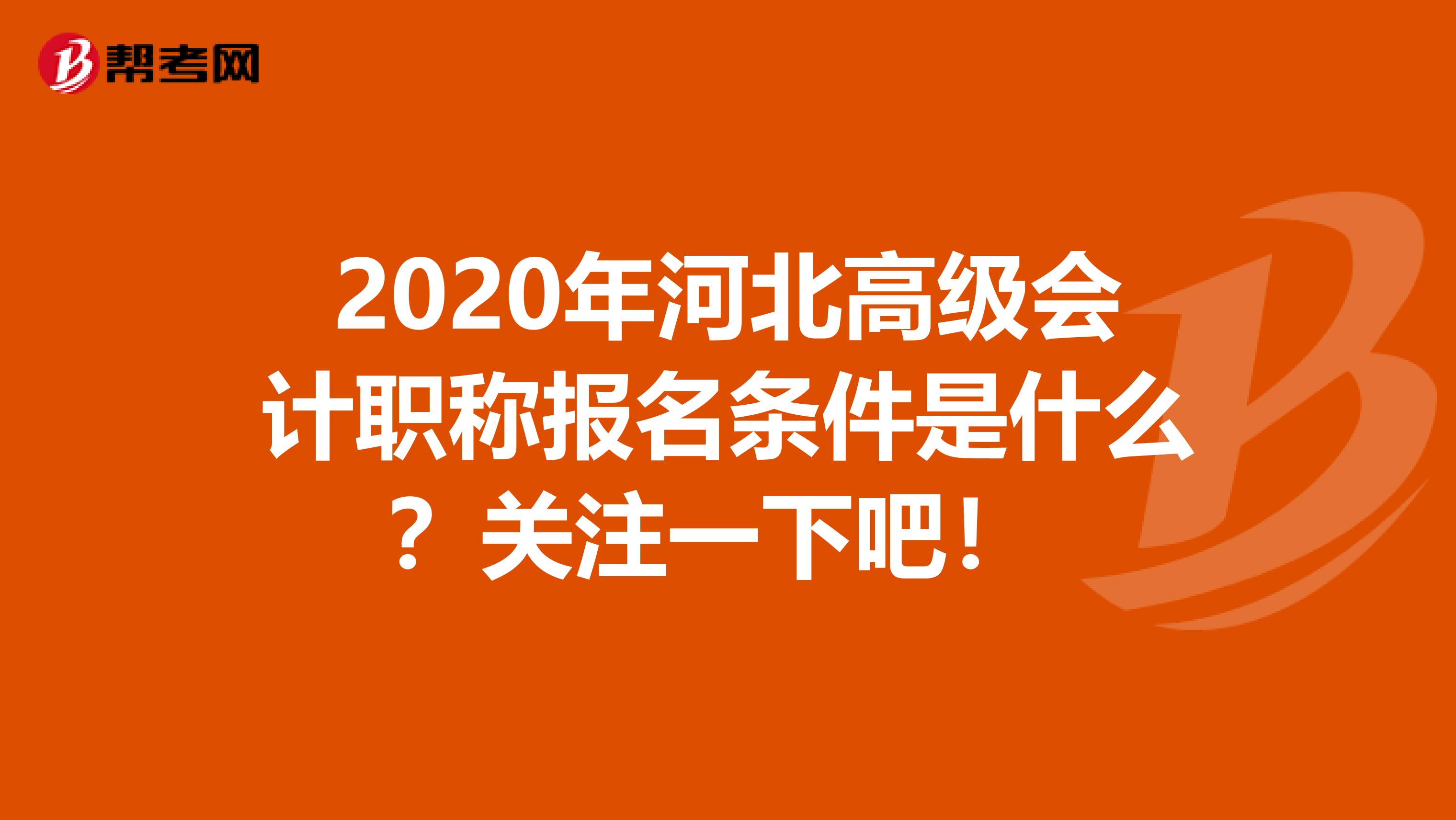 2020年河北高级会计职称报名条件是什么？关注一下吧！ 
