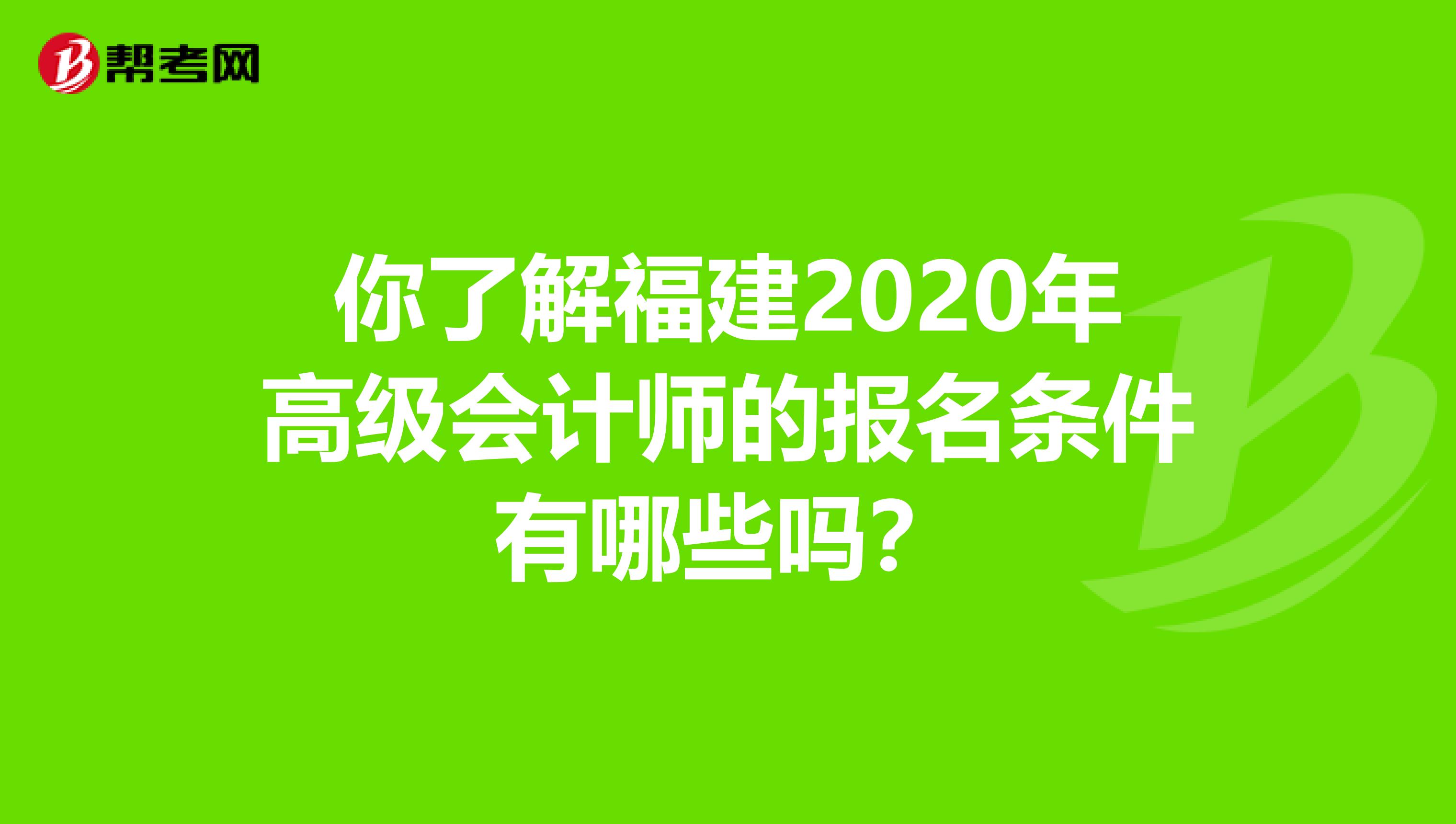 你了解福建2020年高级会计师的报名条件有哪些吗？
