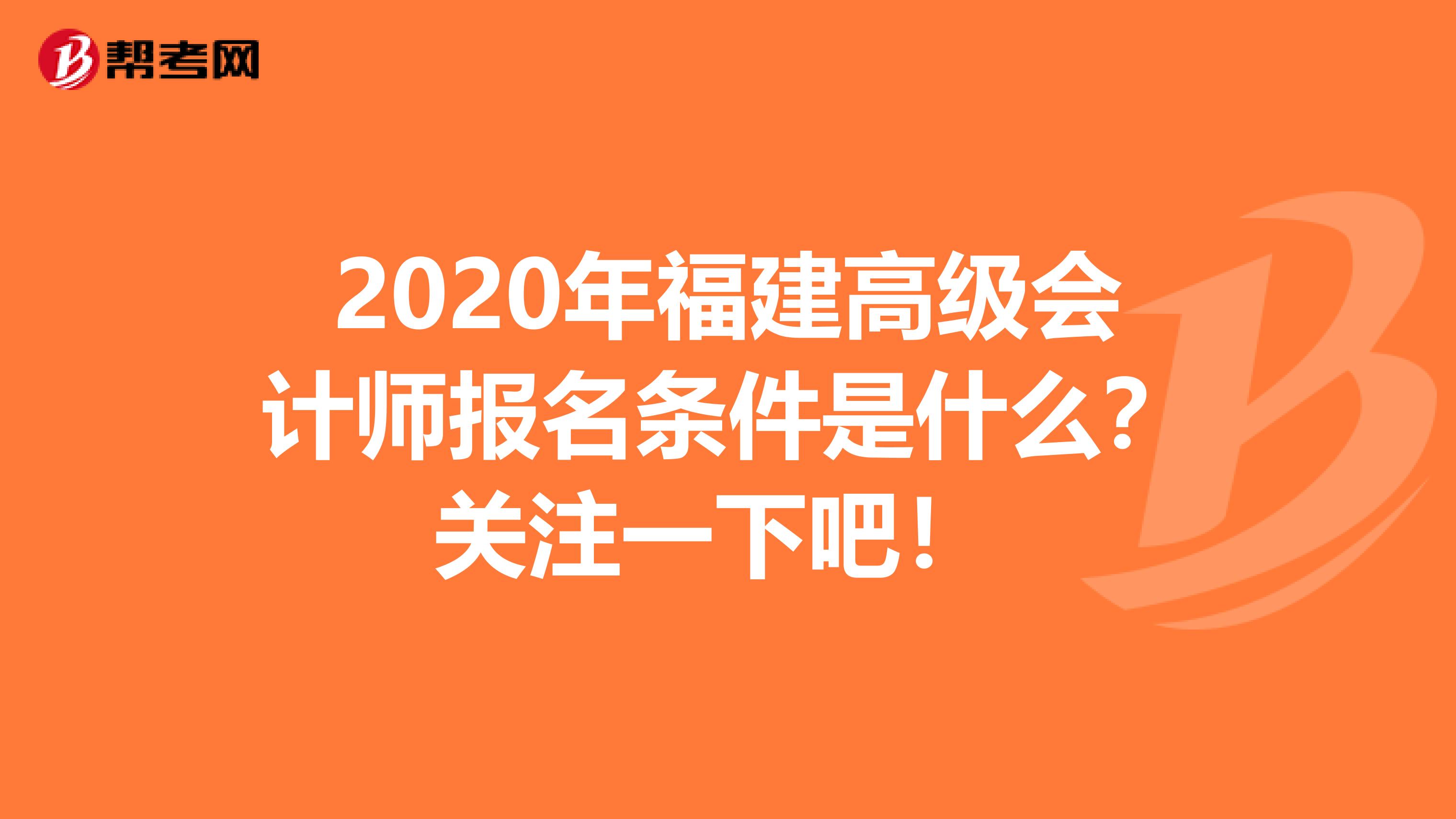 2020年福建高级会计师报名条件是什么?关注一下吧!