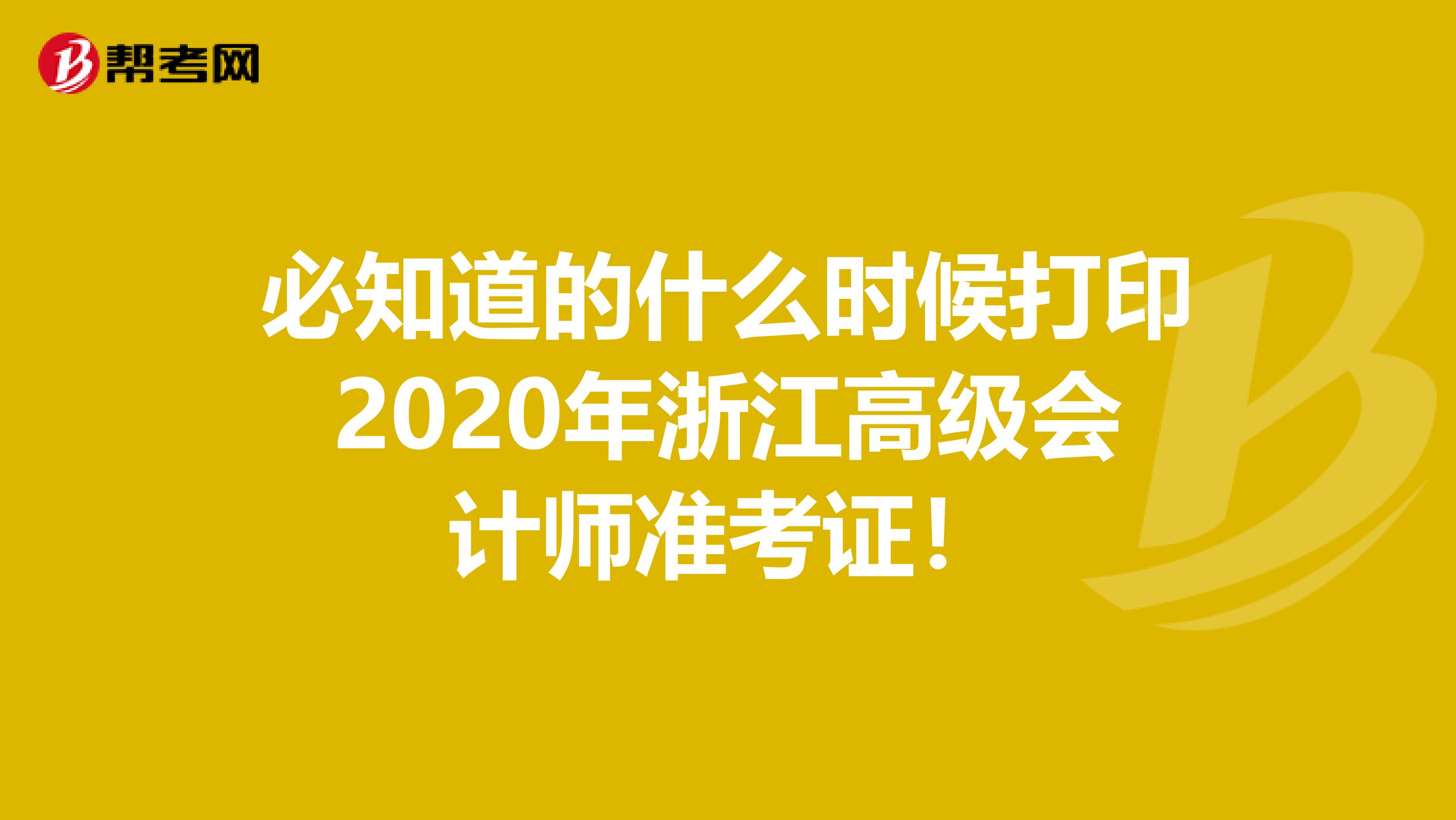 必知道的什么時(shí)候打印2020年浙江高級(jí)會(huì)計(jì)師準(zhǔn)考證！